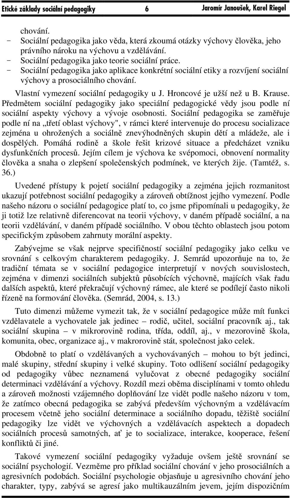 Vlastní vymezení sociální pedagogiky u J. Hroncové je užší než u B. Krause. Předmětem sociální pedagogiky jako speciální pedagogické vědy jsou podle ní sociální aspekty výchovy a vývoje osobnosti.