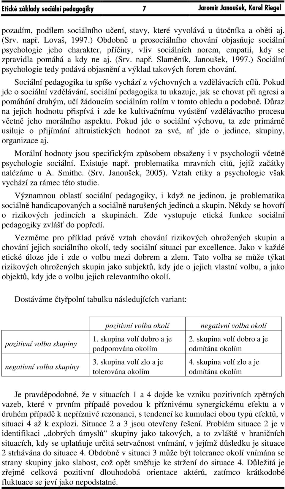 ) Sociální psychologie tedy podává objasnění a výklad takových forem chování. Sociální pedagogika tu spíše vychází z výchovných a vzdělávacích cílů.