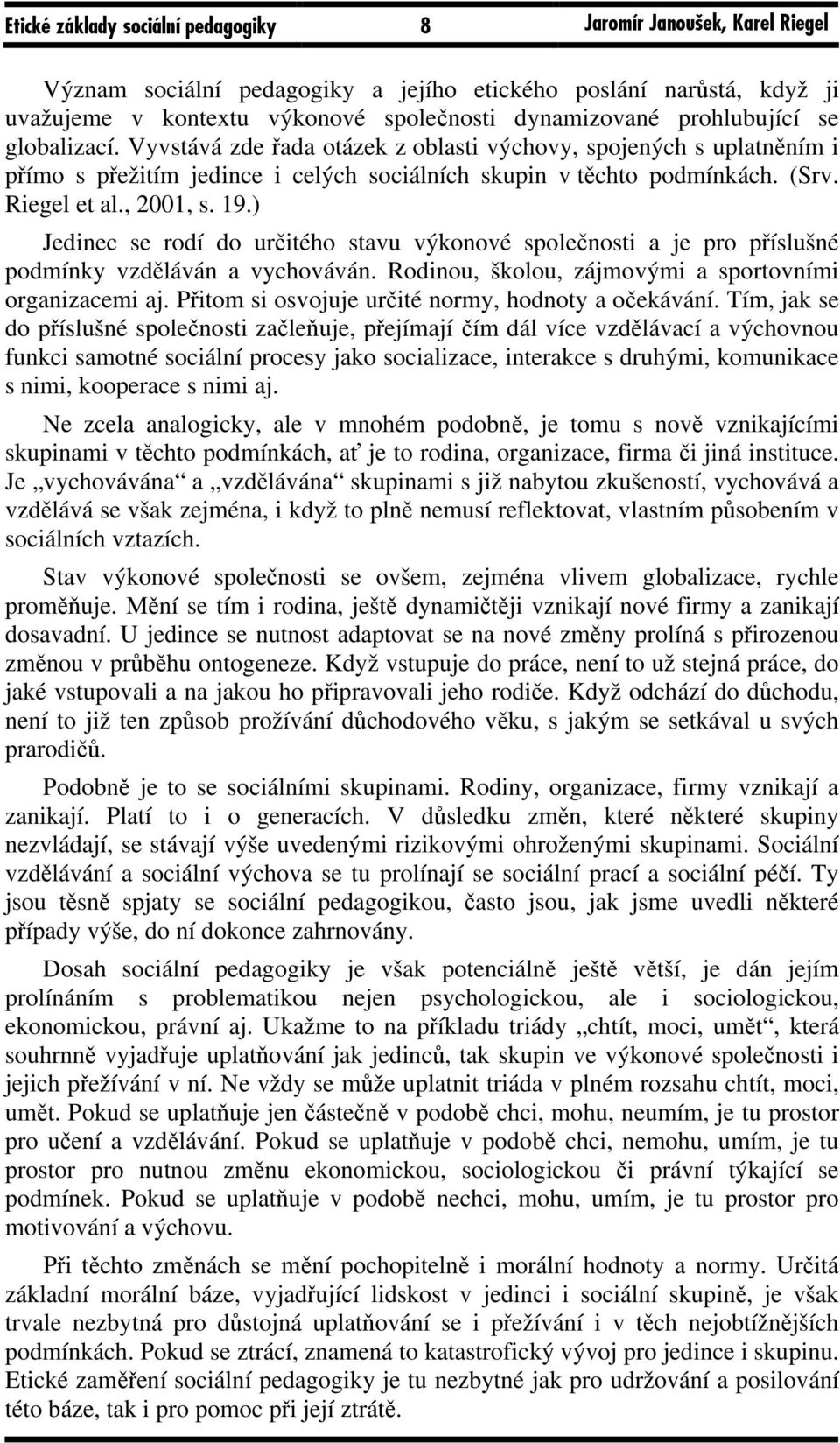 19.) Jedinec se rodí do určitého stavu výkonové společnosti a je pro příslušné podmínky vzděláván a vychováván. Rodinou, školou, zájmovými a sportovními organizacemi aj.