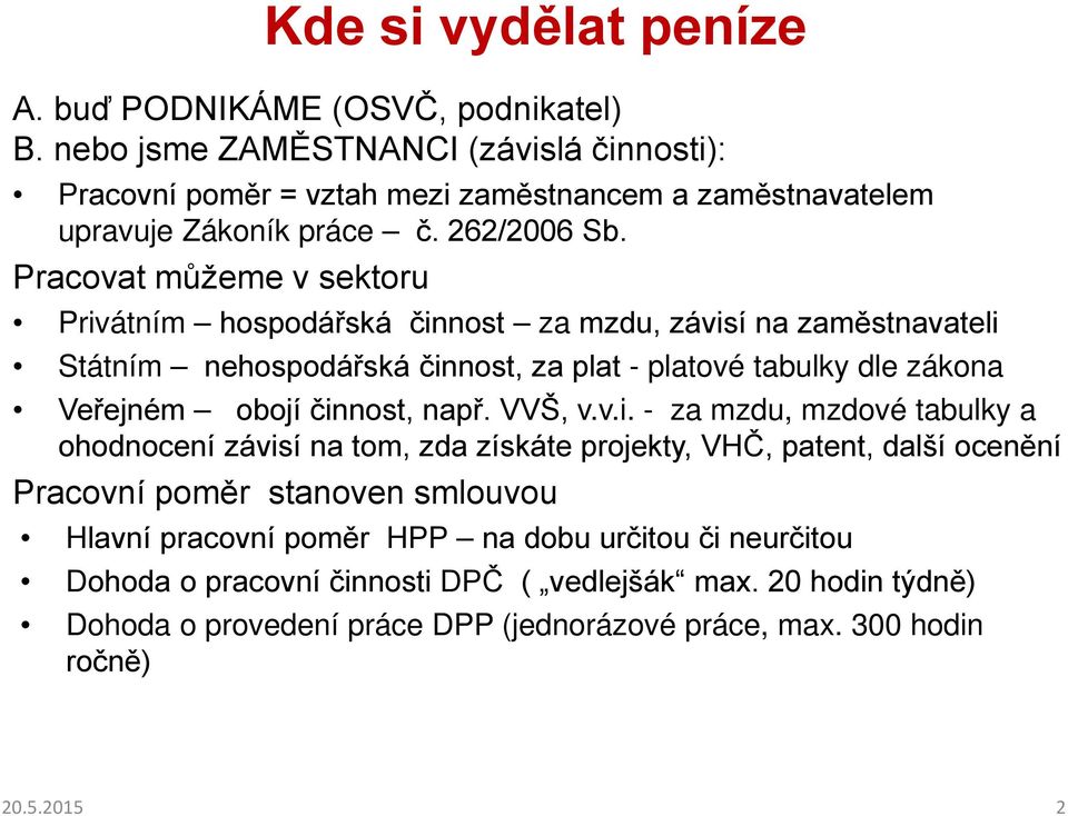 Pracovat můžeme v sektoru Privátním hospodářská činnost za mzdu, závisí na zaměstnavateli Státním nehospodářská činnost, za plat - platové tabulky dle zákona Veřejném obojí činnost,