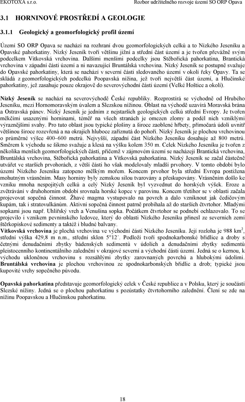 Dalšími menšími podcelky jsou Stěbořická pahorkatina, Brantická vrchovina v západní části území a ni navazující Bruntálská vrchovina.