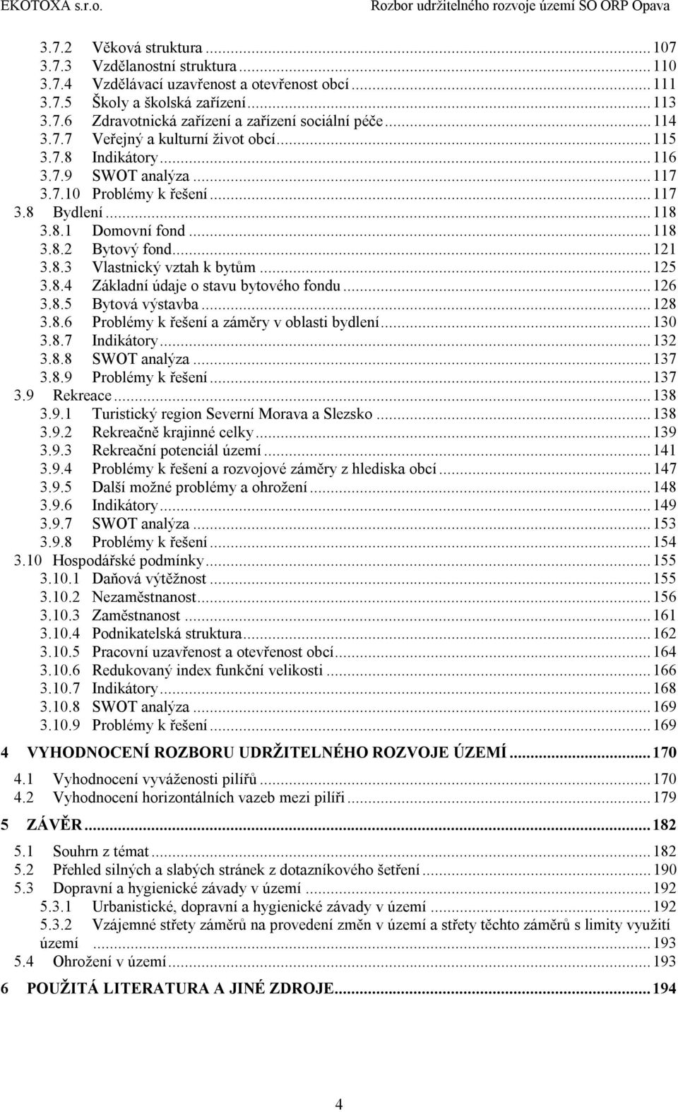 .. 121 3.8.3 Vlastnický vztah k bytům... 125 3.8.4 Základní údaje o stavu bytového fondu... 126 3.8.5 Bytová výstavba... 128 3.8.6 Problémy k řešení a záměry v oblasti bydlení... 130 3.8.7 Indikátory.