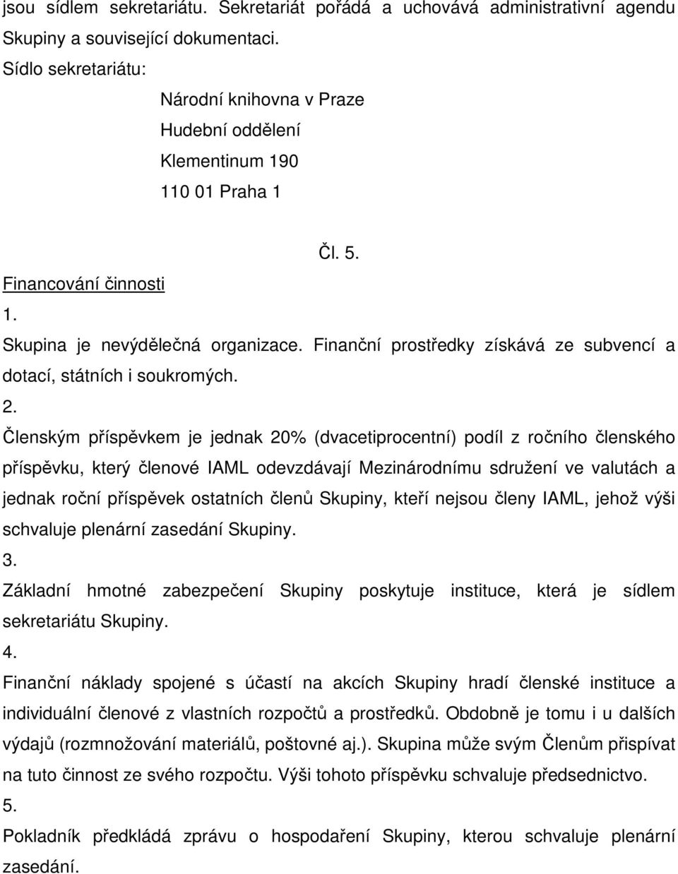 Finanční prostředky získává ze subvencí a dotací, státních i soukromých.