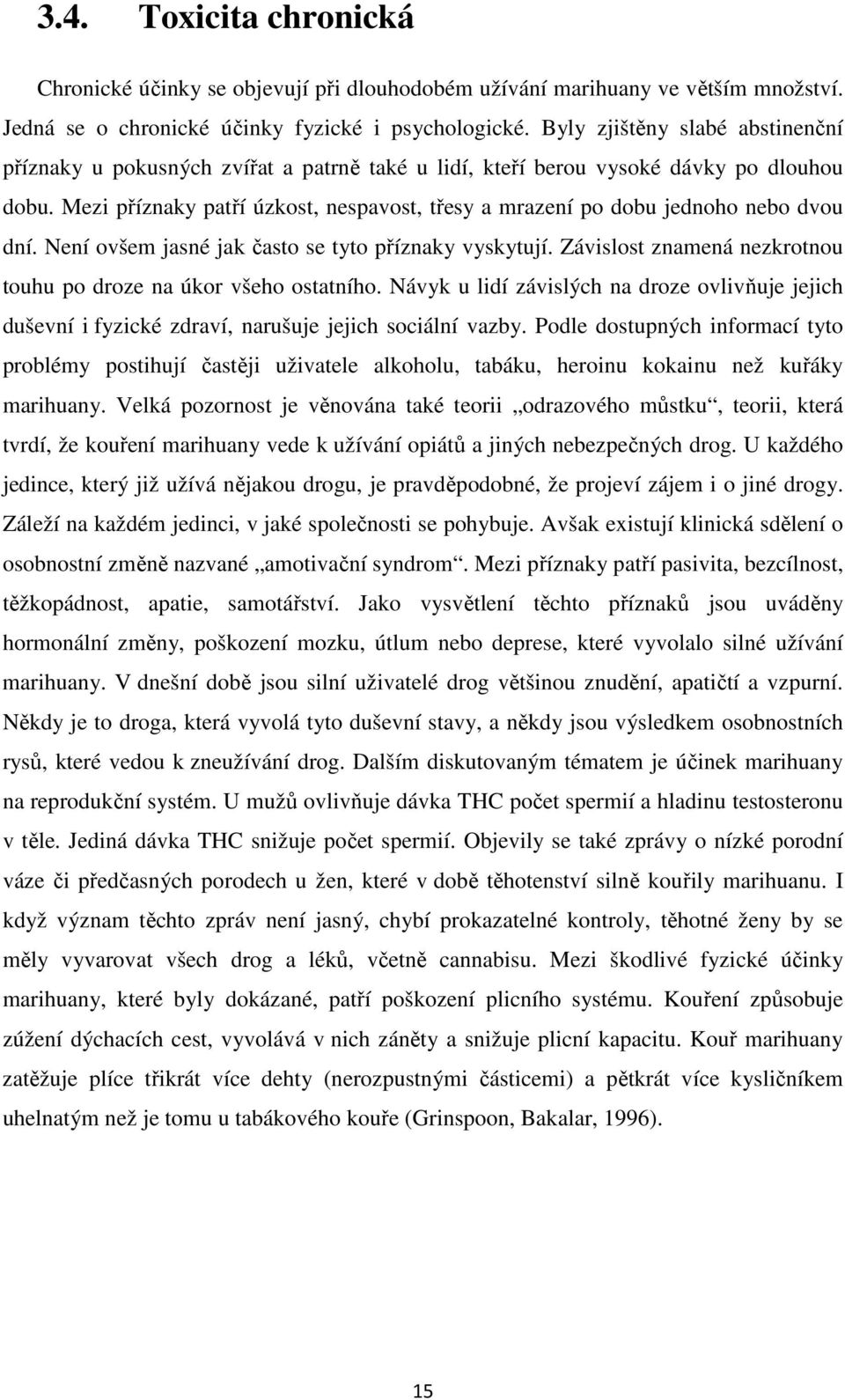 Mezi příznaky patří úzkost, nespavost, třesy a mrazení po dobu jednoho nebo dvou dní. Není ovšem jasné jak často se tyto příznaky vyskytují.