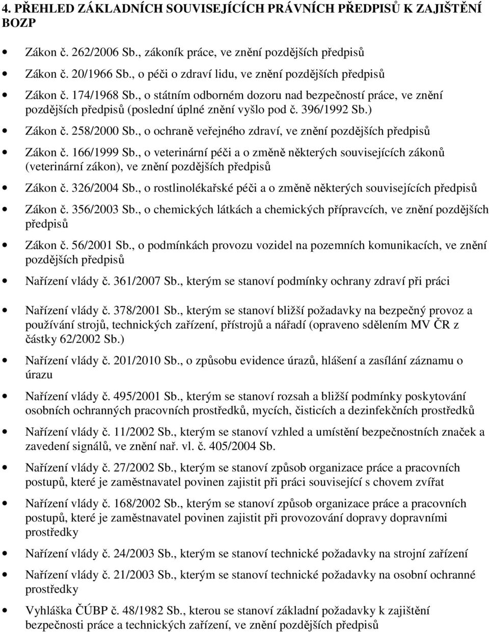 396/1992 Sb.) Zákon č. 258/2000 Sb., o ochraně veřejného zdraví, ve znění pozdějších předpisů Zákon č. 166/1999 Sb.