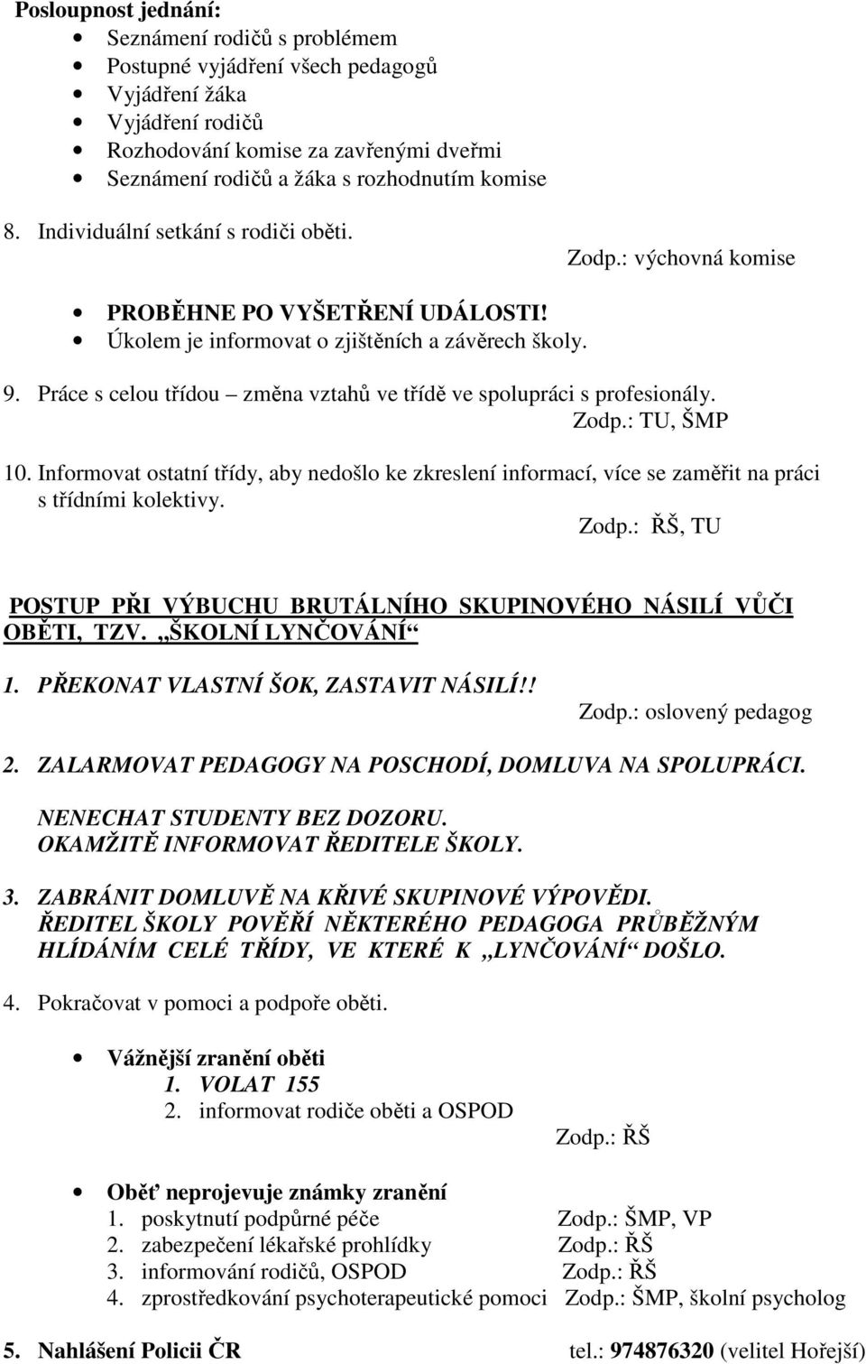 Práce s celou třídou změna vztahů ve třídě ve spolupráci s profesionály. Zodp.: TU, ŠMP 10. Informovat ostatní třídy, aby nedošlo ke zkreslení informací, více se zaměřit na práci s třídními kolektivy.