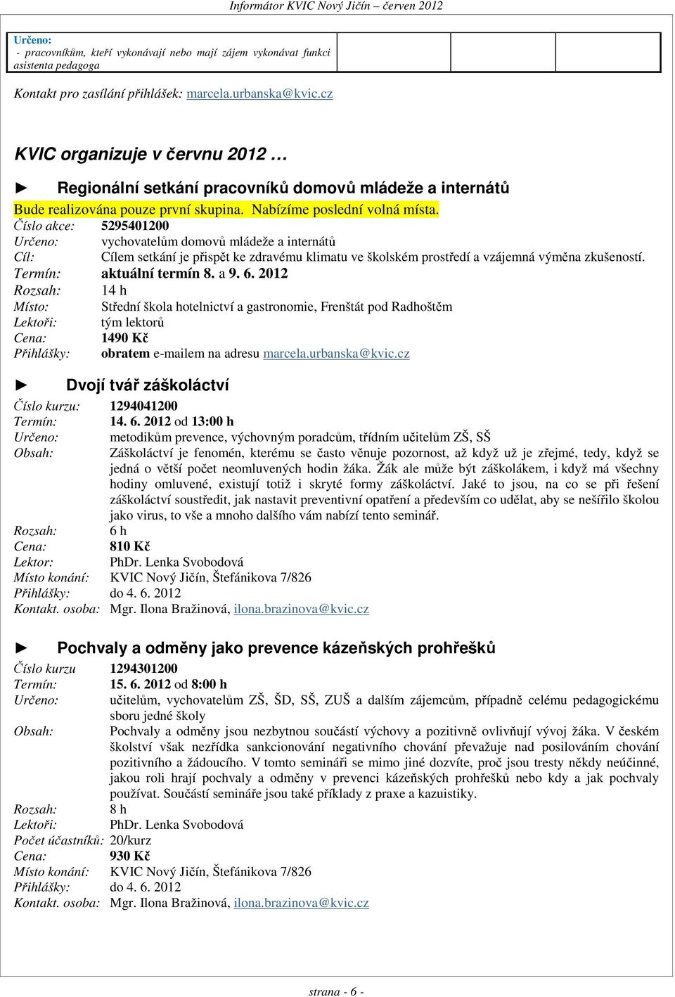 Číslo akce: 5295401200 Určeno: vychovatelům domovů mládeže a internátů Cíl: Cílem setkání je přispět ke zdravému klimatu ve školském prostředí a vzájemná výměna zkušeností. Termín: aktuální termín 8.