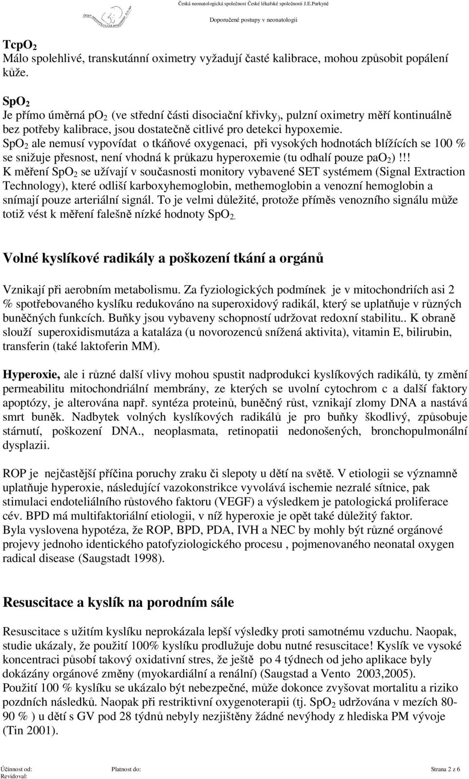 SpO 2 ale nemusí vypovídat o tkáňové oxygenaci, při vysokých hodnotách blížících se 100 % se snižuje přesnost, není vhodná k průkazu hyperoxemie (tu odhalí pouze pao 2 )!