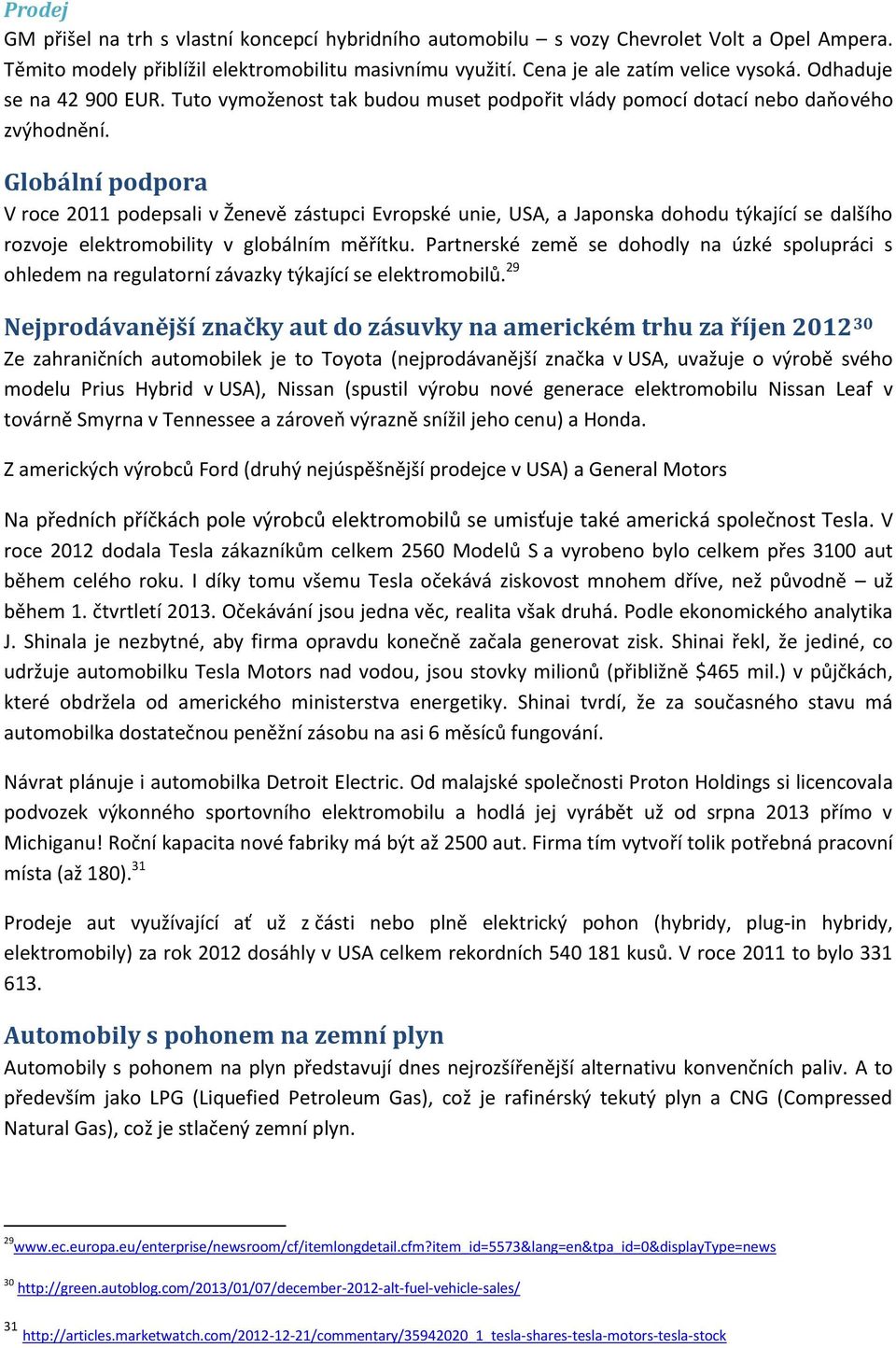 Globální podpora V roce 2011 podepsali v Ženevě zástupci Evropské unie, USA, a Japonska dohodu týkající se dalšího rozvoje elektromobility v globálním měřítku.