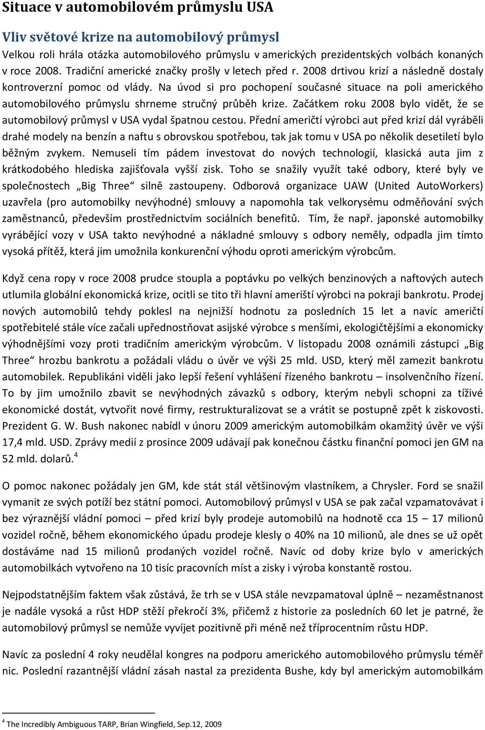 Na úvod si pro pochopení současné situace na poli amerického automobilového průmyslu shrneme stručný průběh krize. Začátkem roku 2008 bylo vidět, že se automobilový průmysl v USA vydal špatnou cestou.