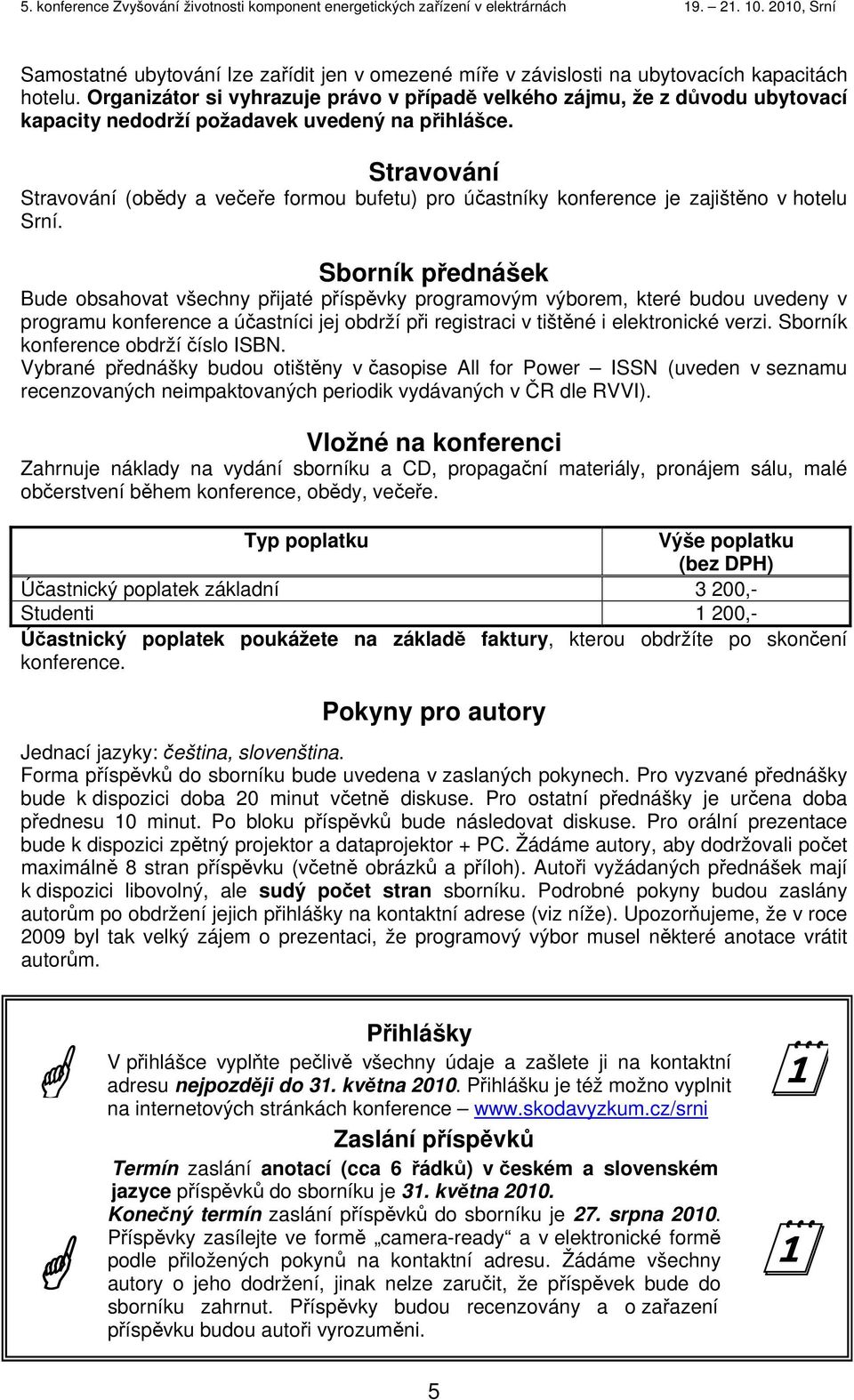 Stravování Stravování (obědy a večeře formou bufetu) pro účastníky konference je zajištěno v hotelu Srní.