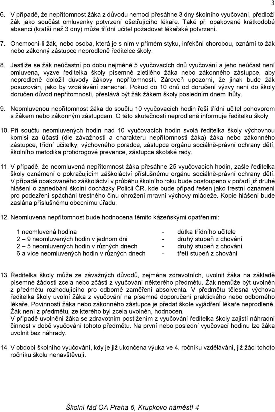 Onemocní-li žák, nebo osoba, která je s ním v přímém styku, infekční chorobou, oznámí to žák nebo zákonný zástupce neprodleně ředitelce školy. 8.