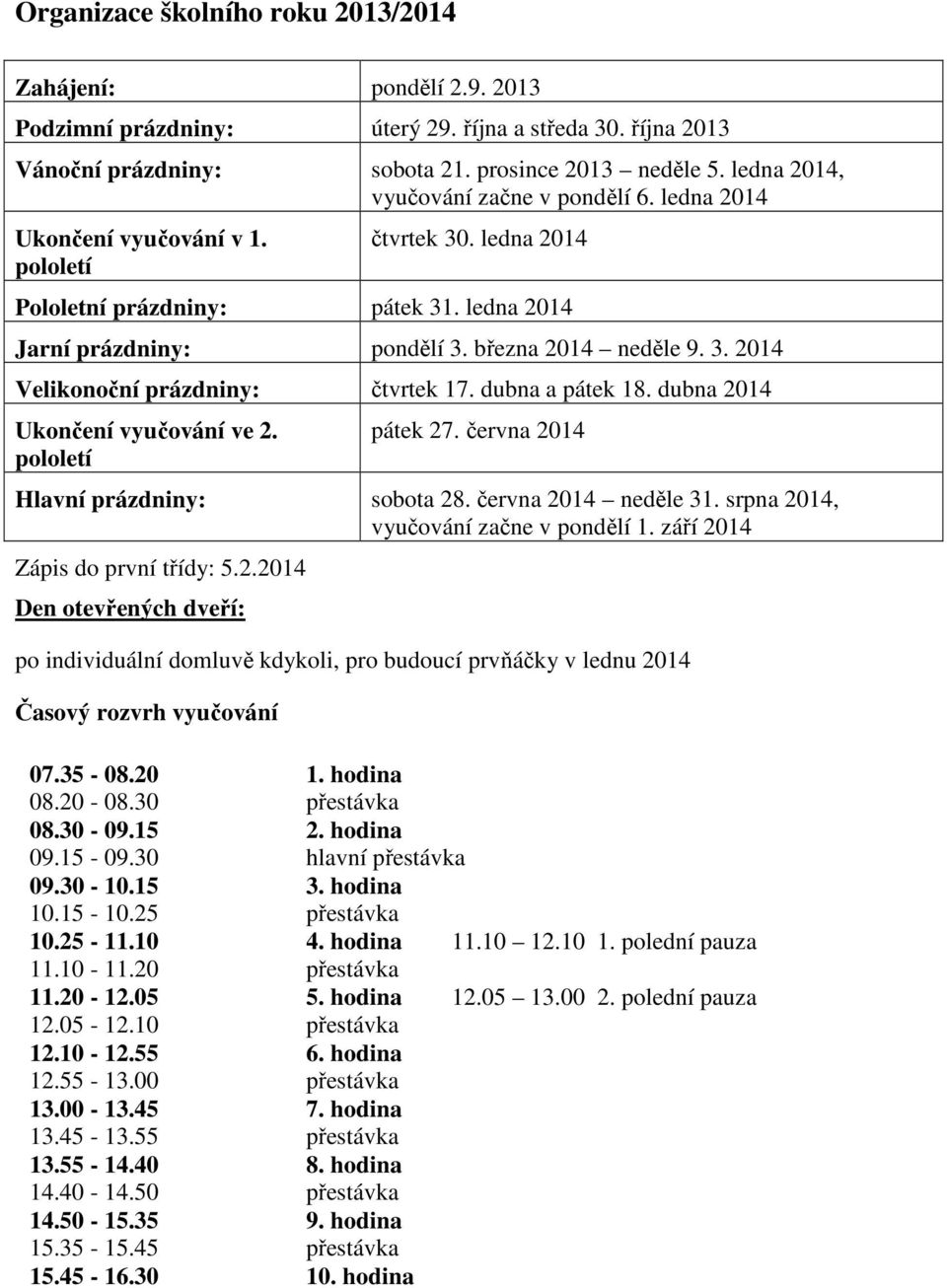 3. 2014 Velikonoční prázdniny: čtvrtek 17. dubna a pátek 18. dubna 2014 Ukončení vyučování ve 2. pololetí pátek 27. června 2014 Hlavní prázdniny: sobota 28. června 2014 neděle 31.