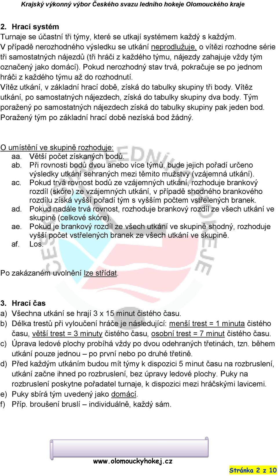 Pokud nerozhodný stav trvá, pokračuje se po jednom hráči z každého týmu až do rozhodnutí. Vítěz utkání, v základní hrací době, získá do tabulky skupiny tři body.