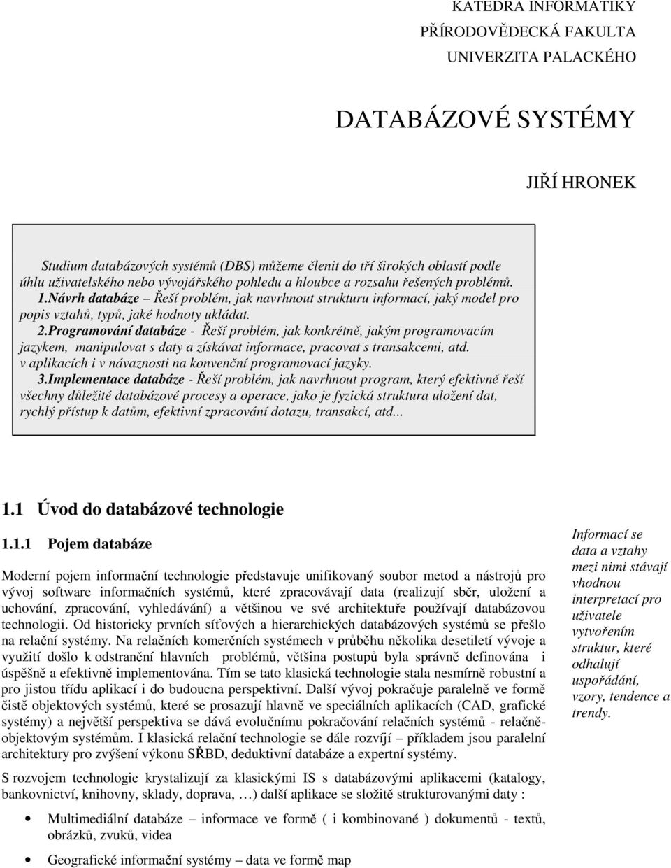 Programování databáze - Řeší problém, jak konkrétně, jakým programovacím jazykem, manipulovat s daty a získávat informace, pracovat s transakcemi, atd.