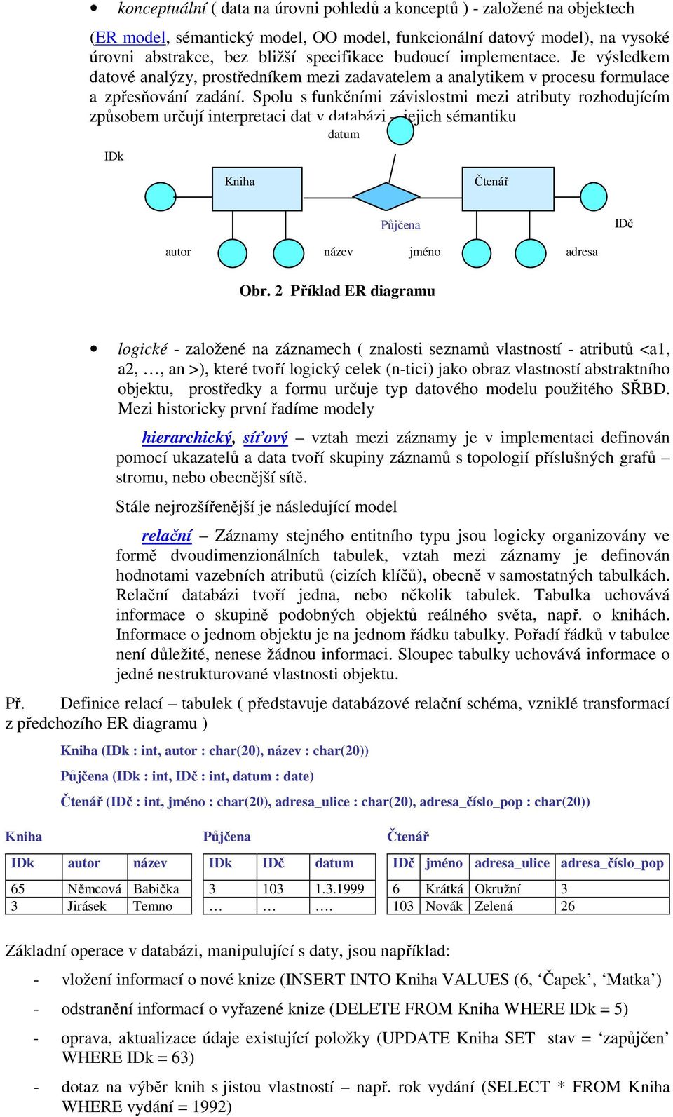 Spolu s funkčními závislostmi mezi atributy rozhodujícím způsobem určují interpretaci dat v databázi jejich sémantiku IDk datum Kniha Čtenář Půjčena IDč autor název jméno adresa Obr.