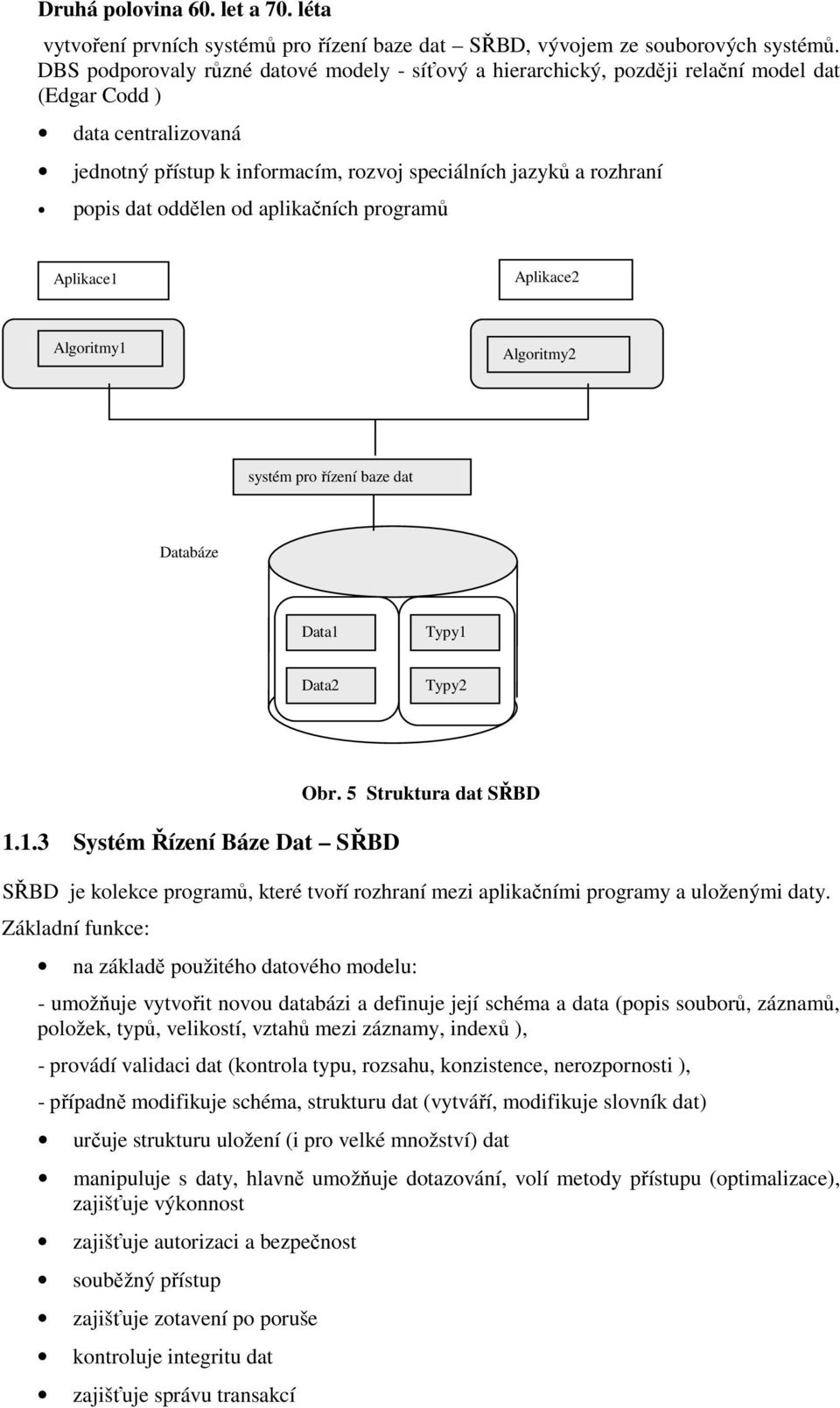 oddělen od aplikačních programů Aplikace1 Aplikace2 Algoritmy1 Algoritmy2 systém pro řízení baze dat Databáze Data1 Typy1 Data2 Typy2 1.1.3 Systém Řízení Báze Dat SŘBD Obr.