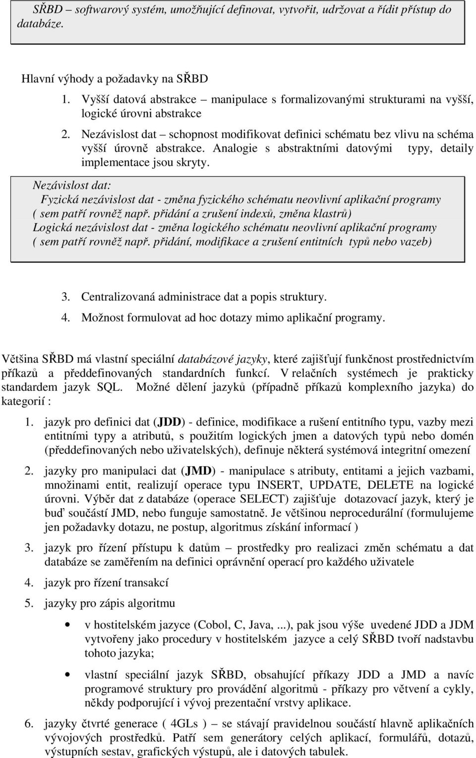 Nezávislost dat schopnost modifikovat definici schématu bez vlivu na schéma vyšší úrovně abstrakce. Analogie s abstraktními datovými typy, detaily implementace jsou skryty.