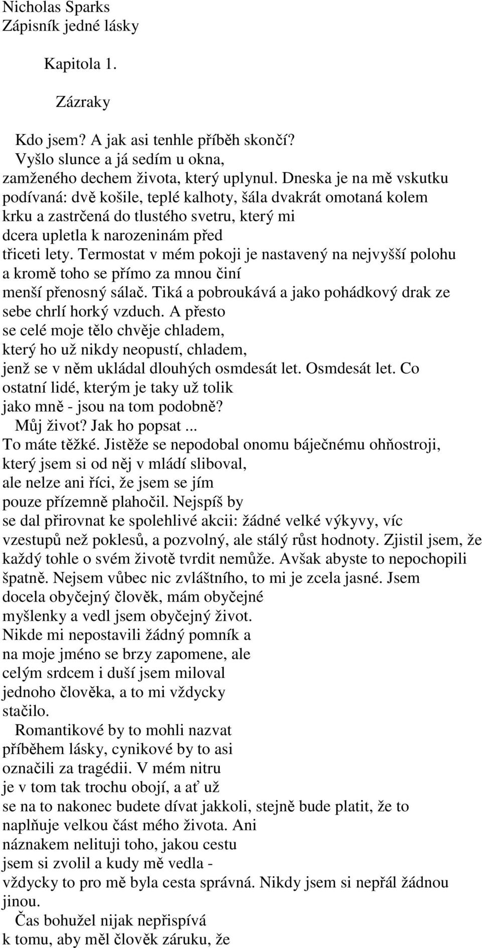 Termostat v mém pokoji je nastavený na nejvyšší polohu a kromě toho se přímo za mnou činí menší přenosný sálač. Tiká a pobroukává a jako pohádkový drak ze sebe chrlí horký vzduch.