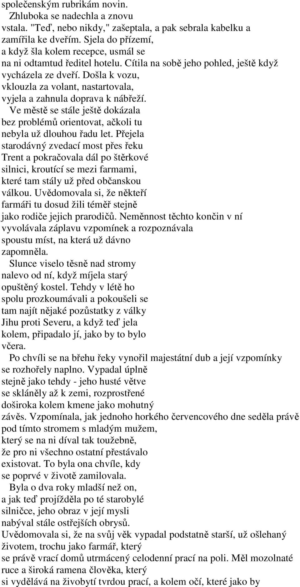 Došla k vozu, vklouzla za volant, nastartovala, vyjela a zahnula doprava k nábřeží. Ve městě se stále ještě dokázala bez problémů orientovat, ačkoli tu nebyla už dlouhou řadu let.