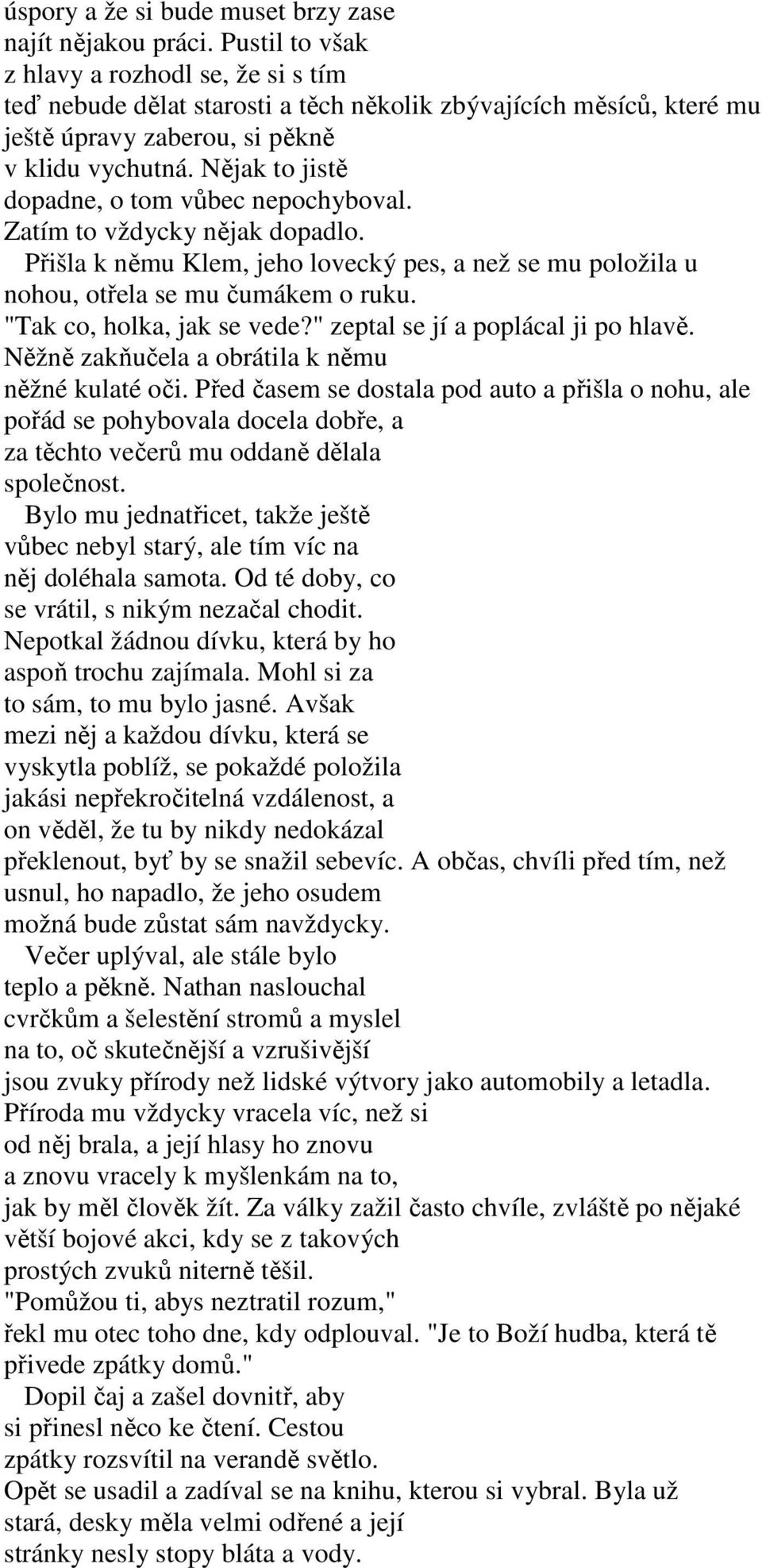 Nějak to jistě dopadne, o tom vůbec nepochyboval. Zatím to vždycky nějak dopadlo. Přišla k němu Klem, jeho lovecký pes, a než se mu položila u nohou, otřela se mu čumákem o ruku.