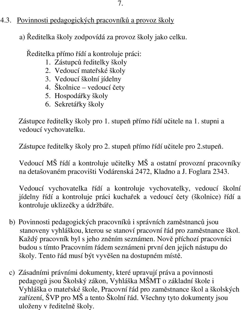 stupni a vedoucí vychovatelku. Zástupce ředitelky školy pro 2. stupeň přímo řídí učitele pro 2.stupeň. Vedoucí MŠ řídí a kontroluje učitelky MŠ a ostatní provozní pracovníky na detašovaném pracovišti Vodárenská 2472, Kladno a J.