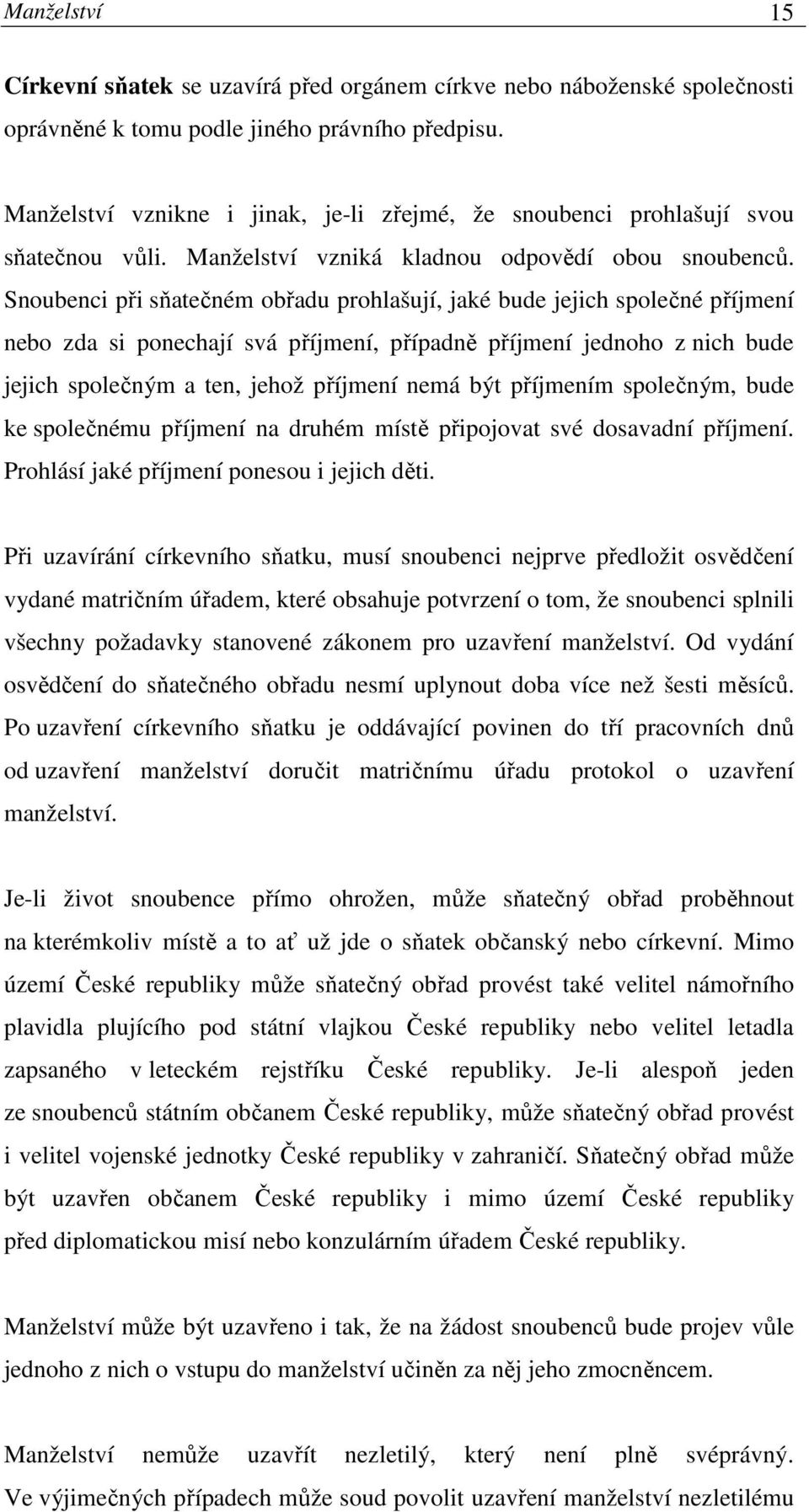 Snoubenci při sňatečném obřadu prohlašují, jaké bude jejich společné příjmení nebo zda si ponechají svá příjmení, případně příjmení jednoho z nich bude jejich společným a ten, jehož příjmení nemá být