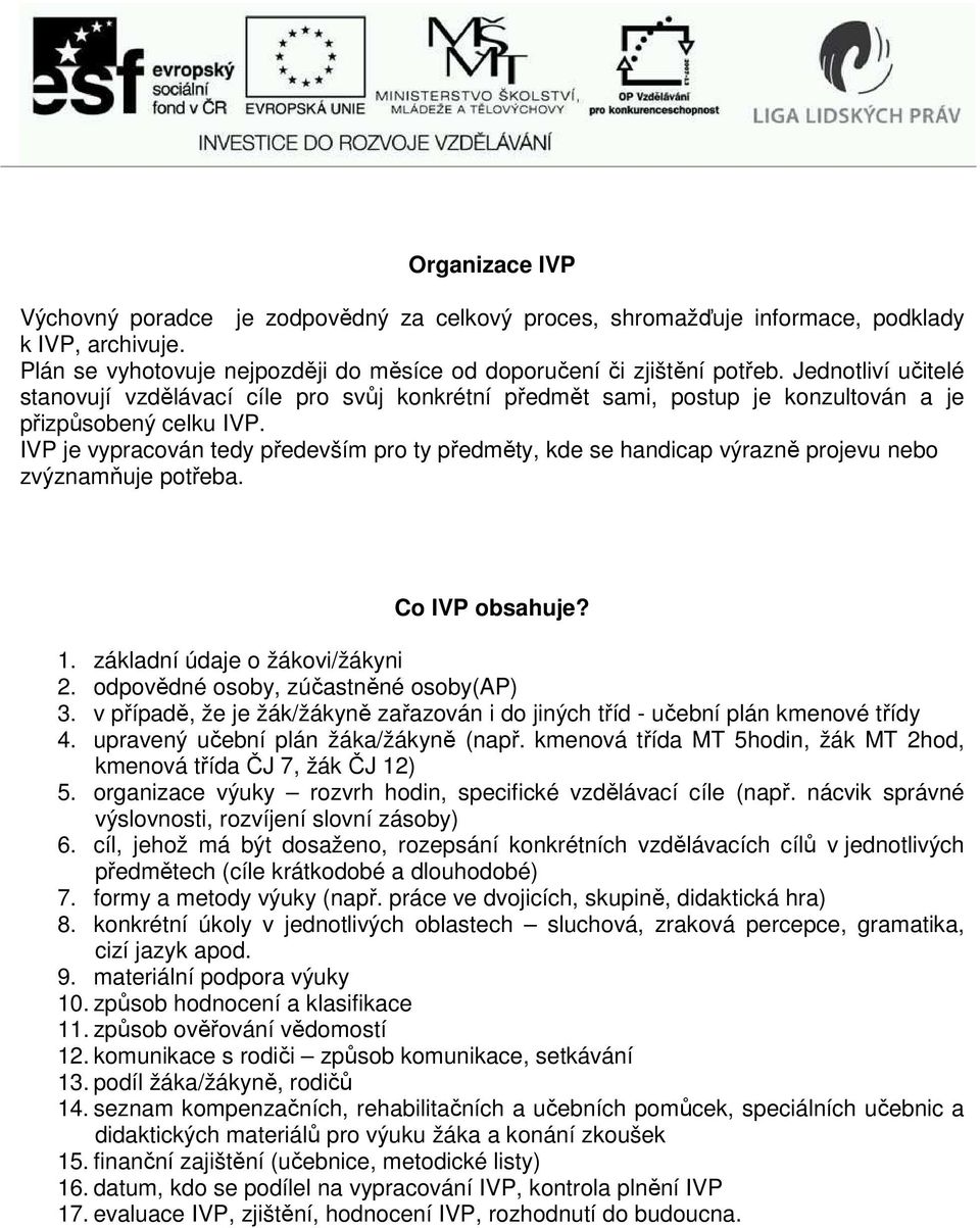 IVP je vypracován tedy především pro ty předměty, kde se handicap výrazně projevu nebo zvýznamňuje potřeba. Co IVP obsahuje? 1. základní údaje o žákovi/žákyni 2.