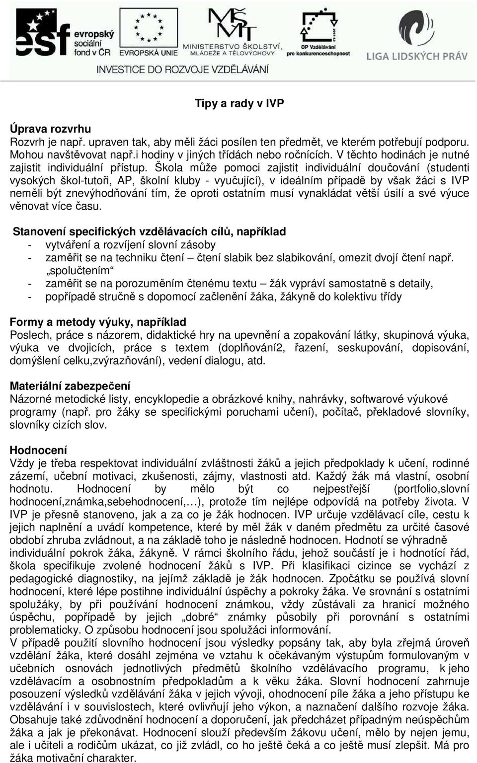 Škola může pomoci zajistit individuální doučování (studenti vysokých škol-tutoři, AP, školní kluby - vyučující), v ideálním případě by však žáci s IVP neměli být znevýhodňování tím, že oproti