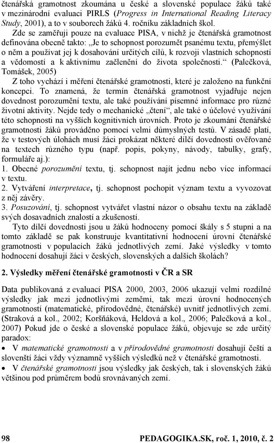 Zde se zaměřuji pouze na evaluace PISA, v nichž je čtenářská gramotnost definována obecně takto: Je to schopnost porozumět psanému textu, přemýšlet o něm a používat jej k dosahování určitých cílů, k