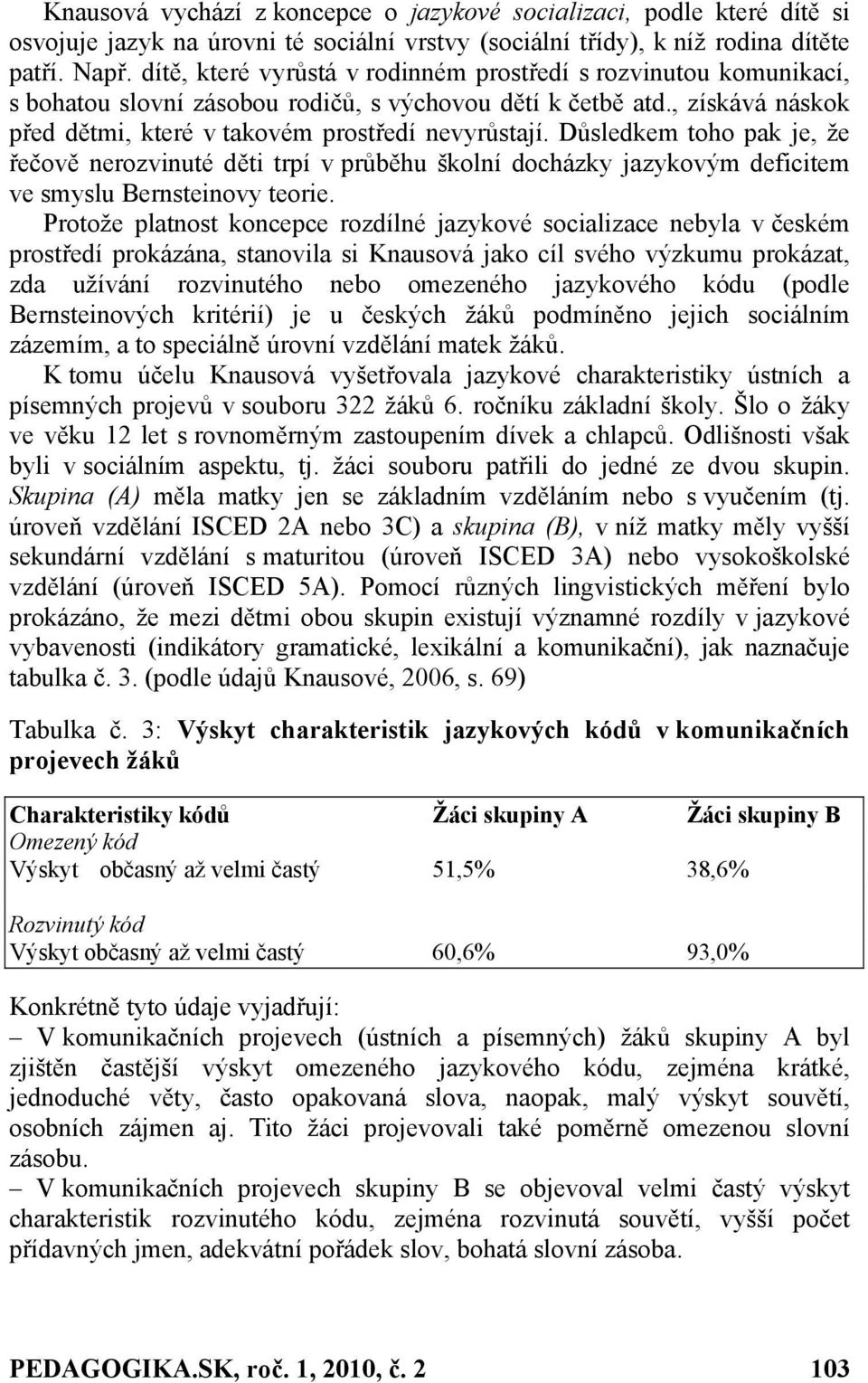 Důsledkem toho pak je, že řečově nerozvinuté děti trpí v průběhu školní docházky jazykovým deficitem ve smyslu Bernsteinovy teorie.