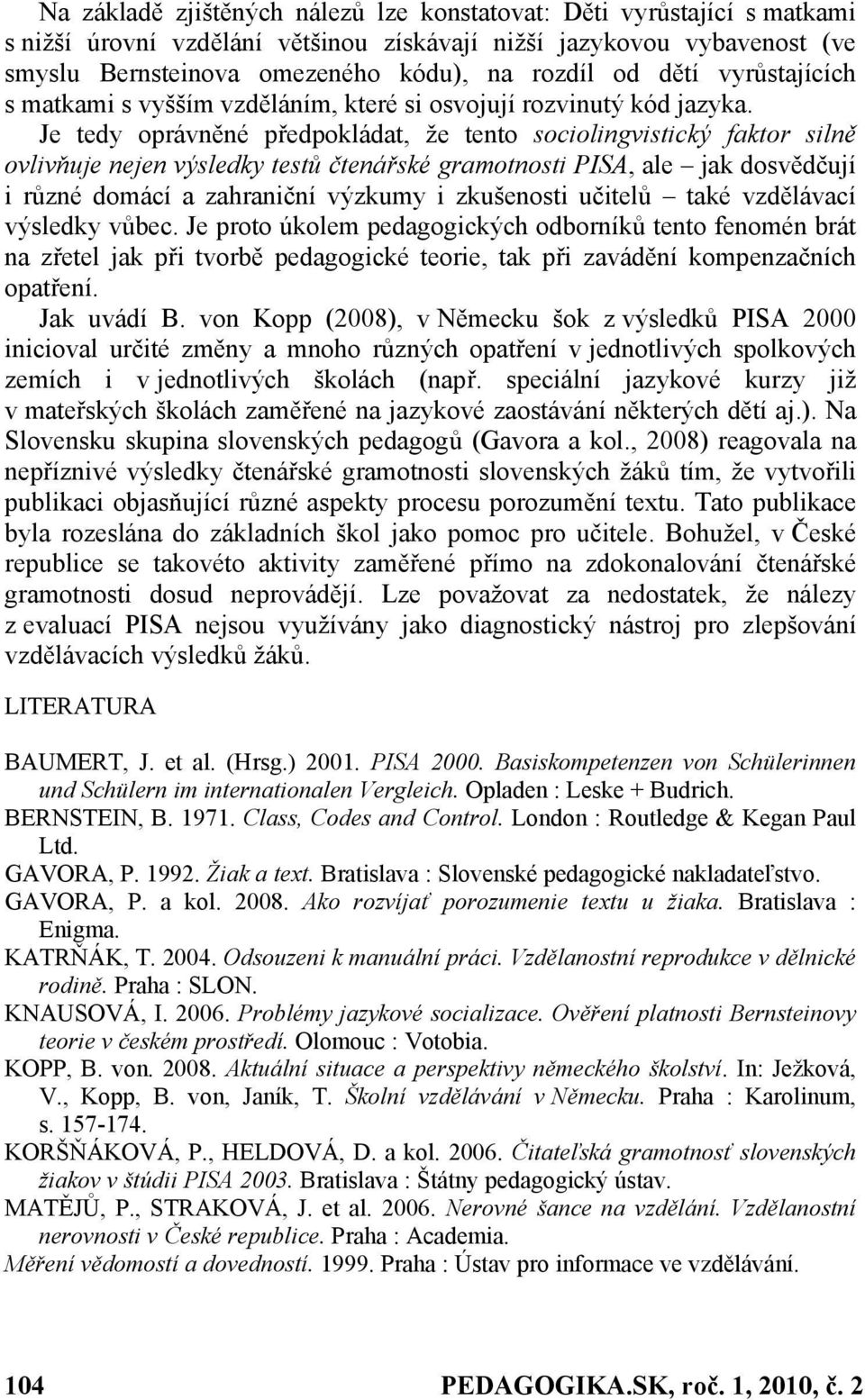 Je tedy oprávněné předpokládat, že tento sociolingvistický faktor silně ovlivňuje nejen výsledky testů čtenářské gramotnosti PISA, ale jak dosvědčují i různé domácí a zahraniční výzkumy i zkušenosti