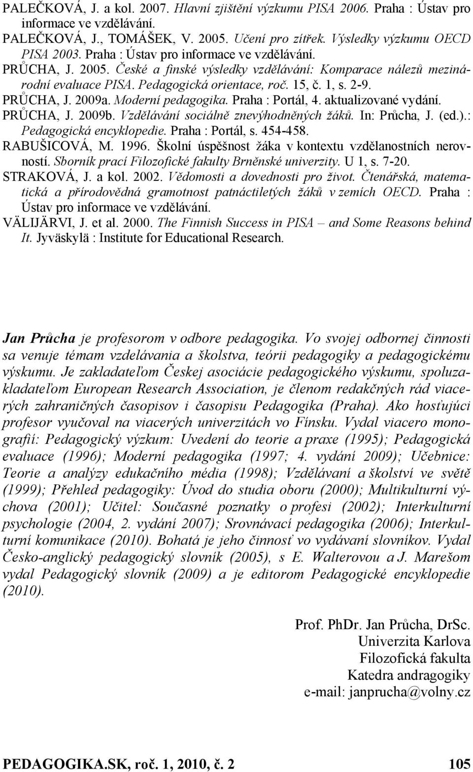 Moderní pedagogika. Praha : Portál, 4. aktualizované vydání. PRŮCHA, J. 2009b. Vzdělávání sociálně znevýhodněných žáků. In: Průcha, J. (ed.).: Pedagogická encyklopedie. Praha : Portál, s. 454-458.