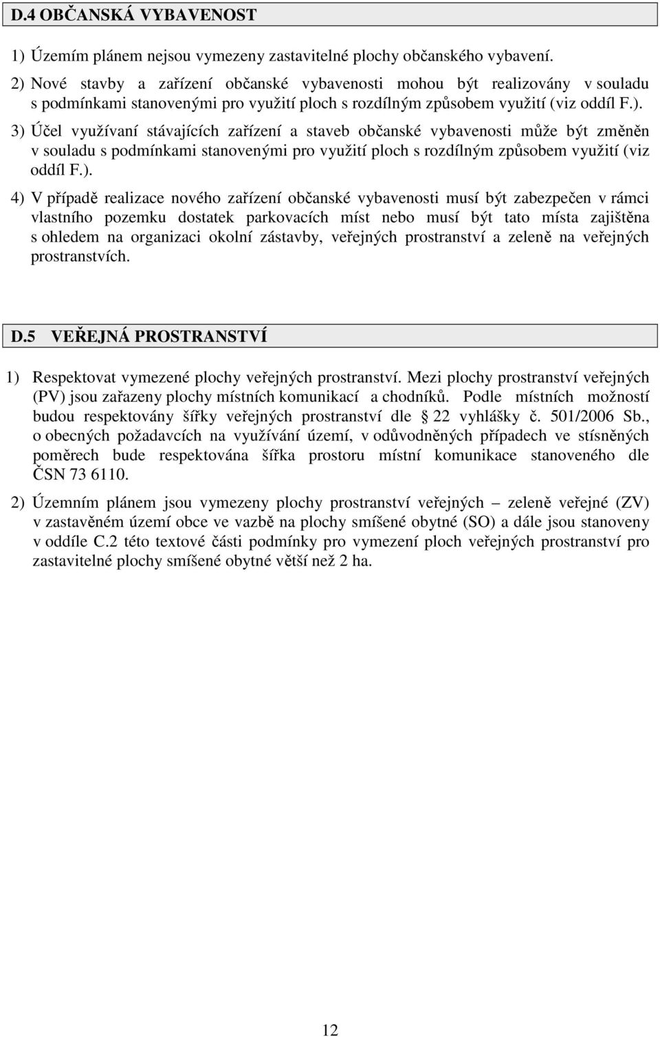 ). 4) V případě realizace nového zařízení občanské vybavenosti musí být zabezpečen v rámci vlastního pozemku dostatek parkovacích míst nebo musí být tato místa zajištěna s ohledem na organizaci