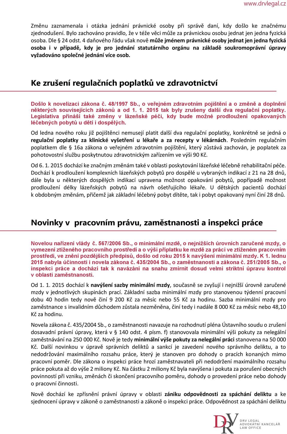 4 daňového řádu však nově může jménem právnické osoby jednat jen jedna fyzická osoba i v případě, kdy je pro jednání statutárního orgánu na základě soukromoprávní úpravy vyžadováno společné jednání