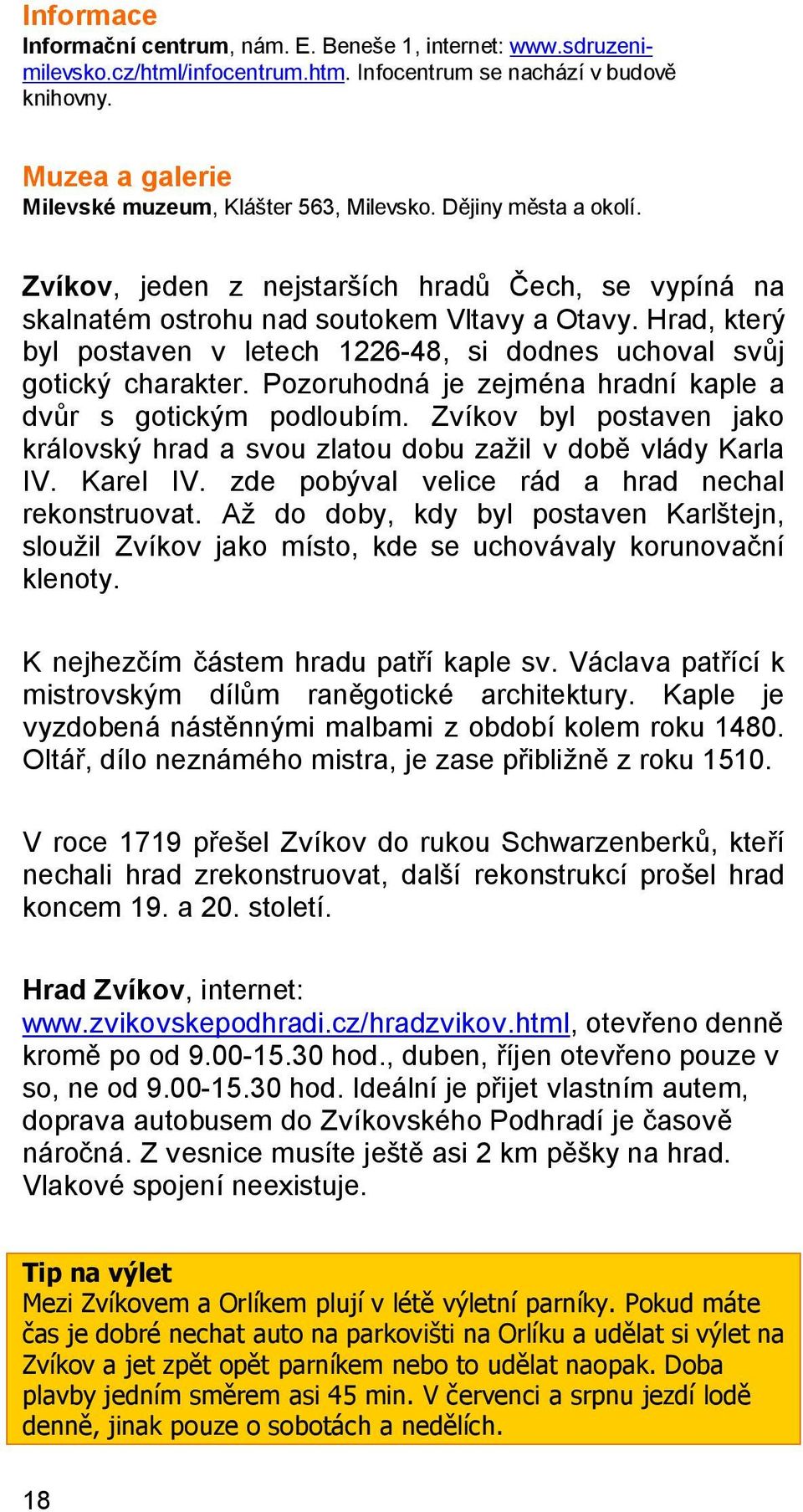 Hrad, který byl postaven v letech 1226-48, si dodnes uchoval svůj gotický charakter. Pozoruhodná je zejména hradní kaple a dvůr s gotickým podloubím.