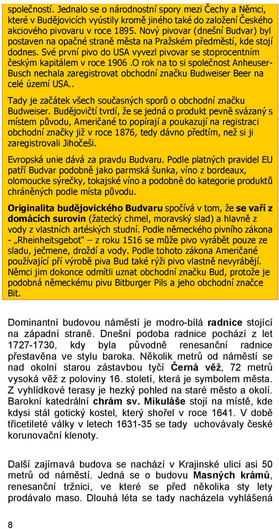 O rok na to si společnost Anheuser- Busch nechala zaregistrovat obchodní značku Budweiser Beer na celé území USA.. Tady je začátek všech současných sporů o obchodní značku Budweiser.