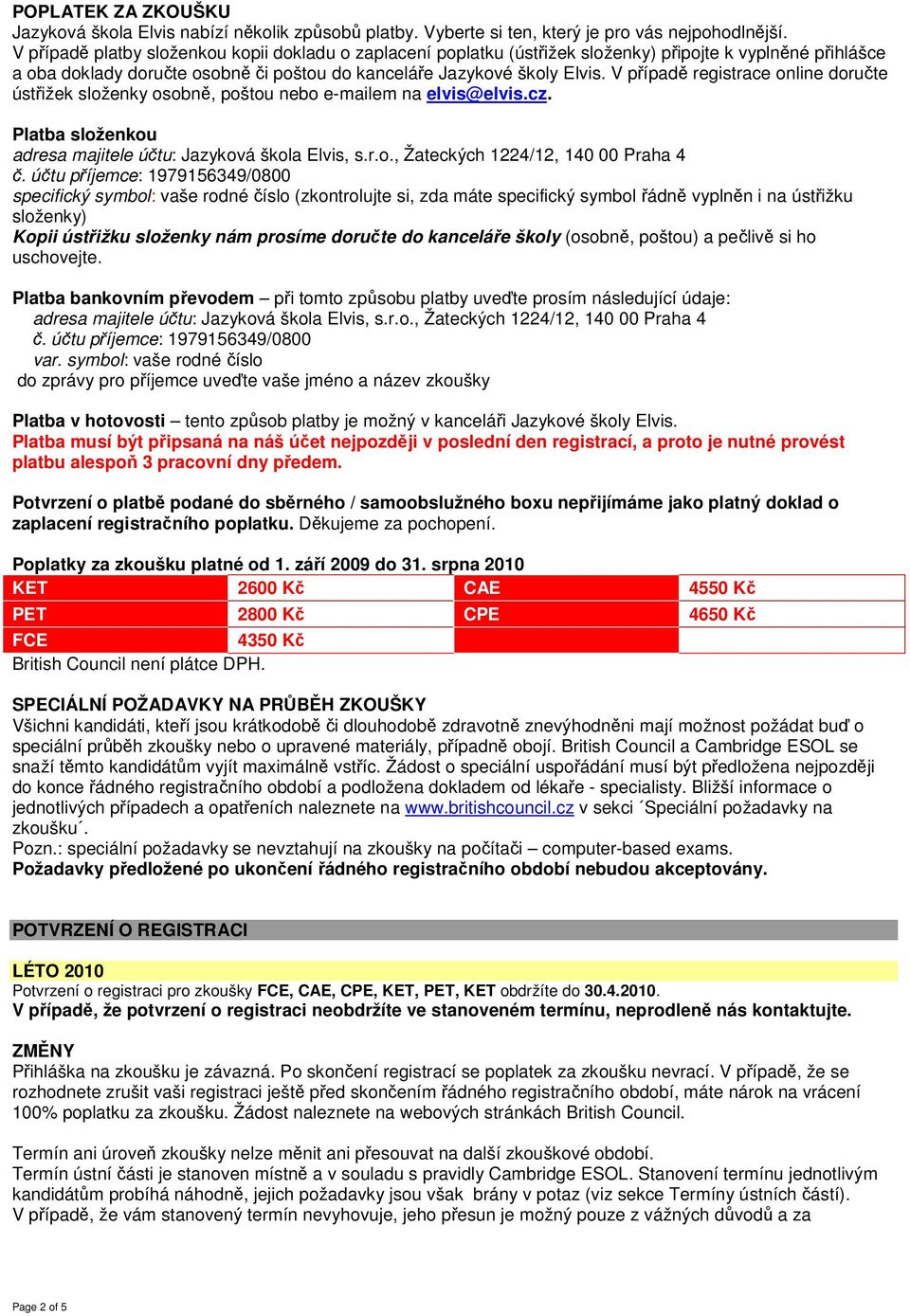 V případě registrace online doručte ústřižek složenky osobně, poštou nebo e-mailem na elvis@elvis.cz. Platba složenkou adresa majitele účtu: Jazyková škola Elvis, s.r.o., Žateckých 1224/12, 140 00 Praha 4 č.