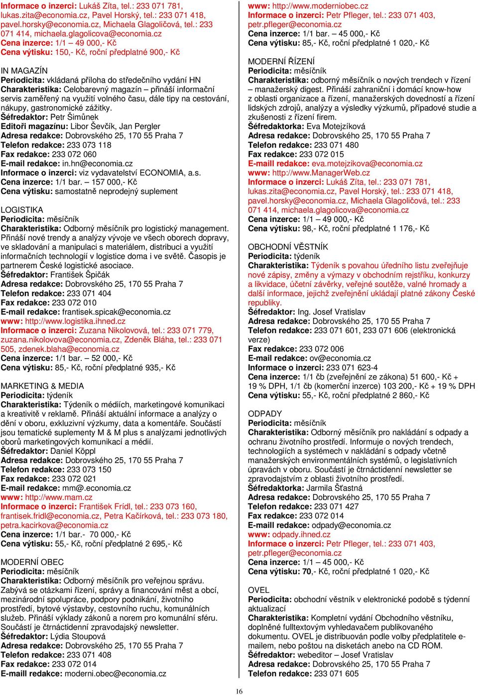 cz Cena inzerce: 1/1 49 000,- Kč Cena výtisku: 150,- Kč, roční předplatné 900,- Kč IN MAGAZÍN Periodicita: vkládaná příloha do středečního vydání HN Charakteristika: Celobarevný magazín přináší