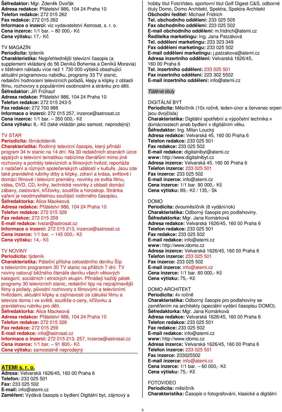 výtisků obsahující aktuální programovou nabídku, programy 33 TV stanic, redakční hodnocení televizních pořadů, klepy a klípky z oblasti filmu, rozhovory s populárními osobnostmi a stránku pro děti.