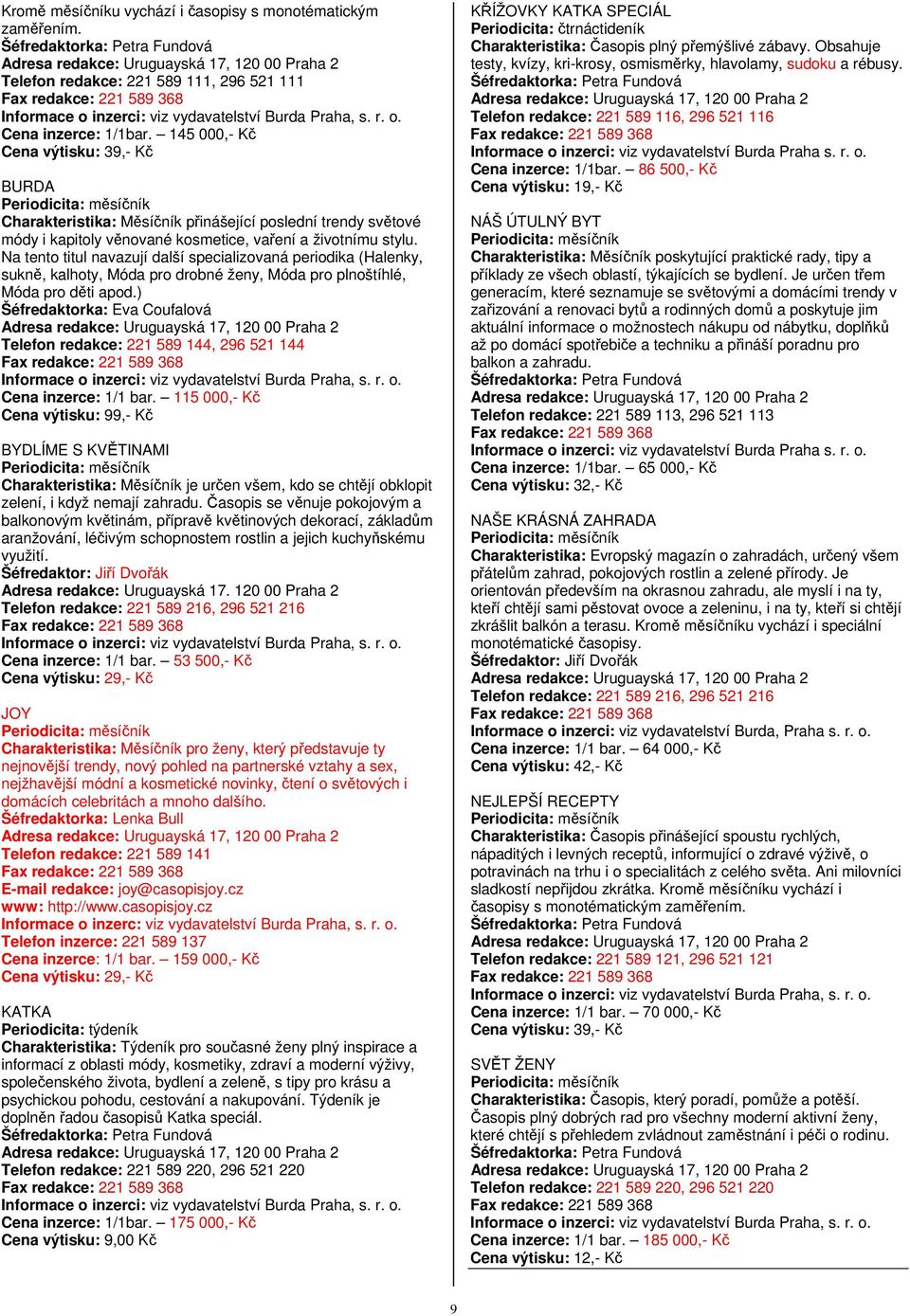 145 000,- Kč Cena výtisku: 39,- Kč BURDA Charakteristika: Měsíčník přinášející poslední trendy světové módy i kapitoly věnované kosmetice, vaření a životnímu stylu.