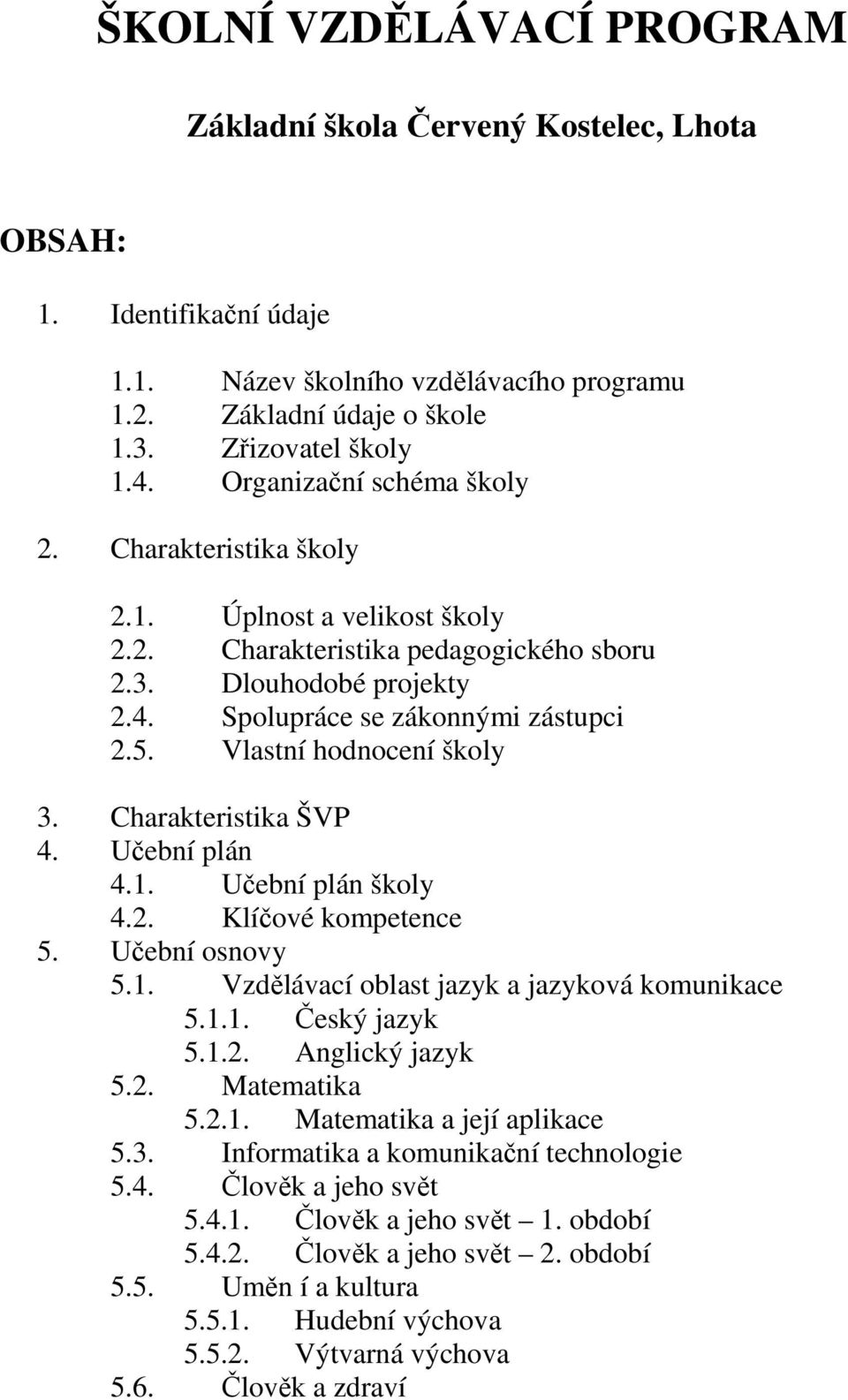 Vlastní hodnocení školy 3. Charakteristika ŠVP 4. Učební plán 4.1. Učební plán školy 4.2. Klíčové kompetence 5. Učební osnovy 5.1. Vzdělávací oblast jazyk a jazyková komunikace 5.1.1. Český jazyk 5.1.2. Anglický jazyk 5.