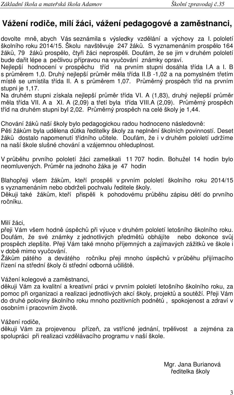 Nejlepší hodnocení v prospěchu tříd na prvním stupni dosáhla třída I.A a I. B s průměrem 1,0. Druhý nejlepší průměr měla třída II.B -1,02 a na pomyslném třetím místě se umístila třída II.