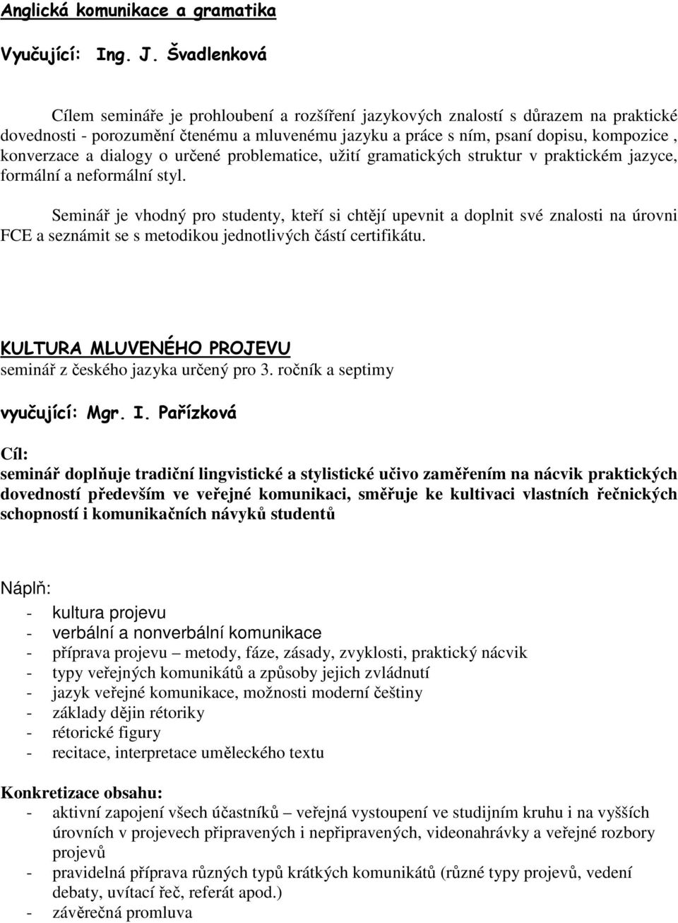 a dialogy o určené problematice, užití gramatických struktur v praktickém jazyce, formální a neformální styl.