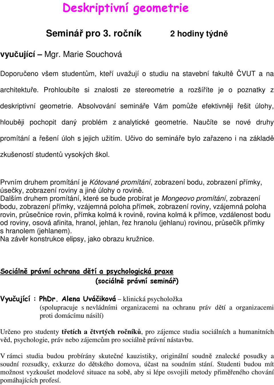 Absolvování semináře Vám pomůže efektivněji řešit úlohy, hlouběji pochopit daný problém z analytické geometrie. Naučíte se nové druhy promítání a řešení úloh s jejich užitím.