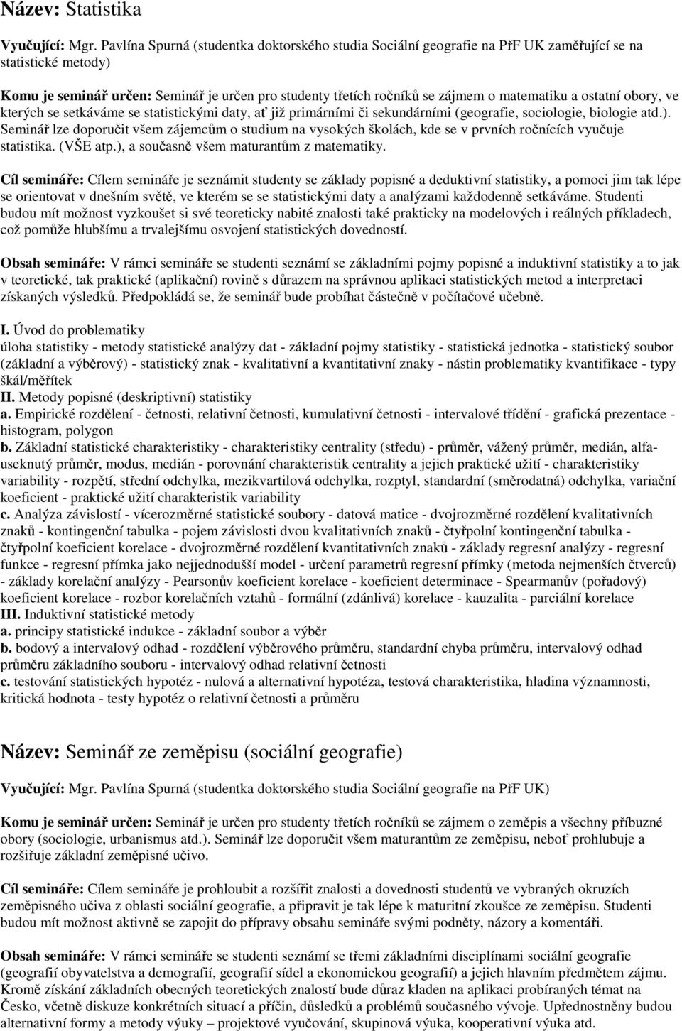 matematiku a ostatní obory, ve kterých se setkáváme se statistickými daty, ať již primárními či sekundárními (geografie, sociologie, biologie atd.).