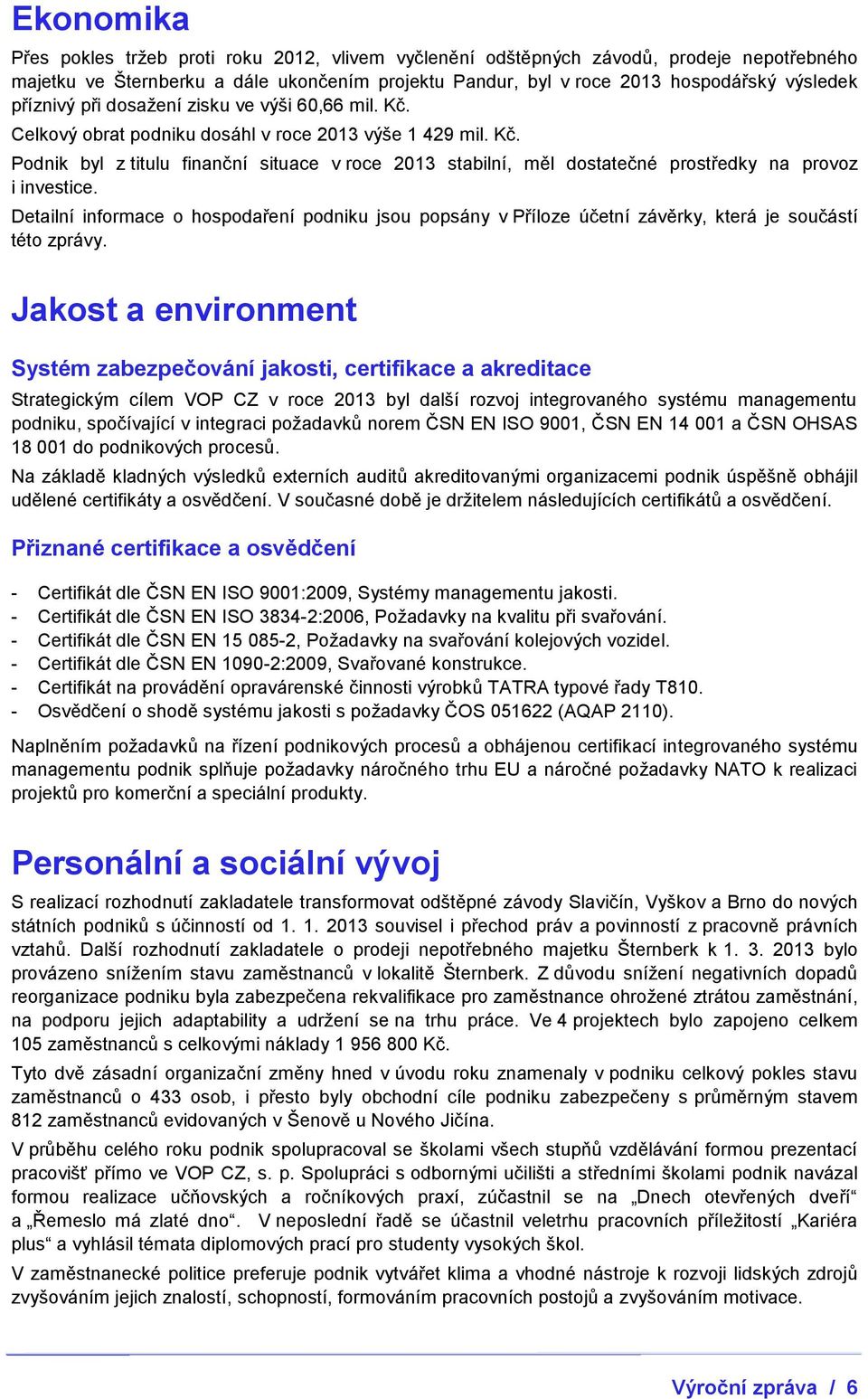 Detailní informace o hospodaření podniku jsou popsány v Příloze účetní závěrky, která je součástí této zprávy.