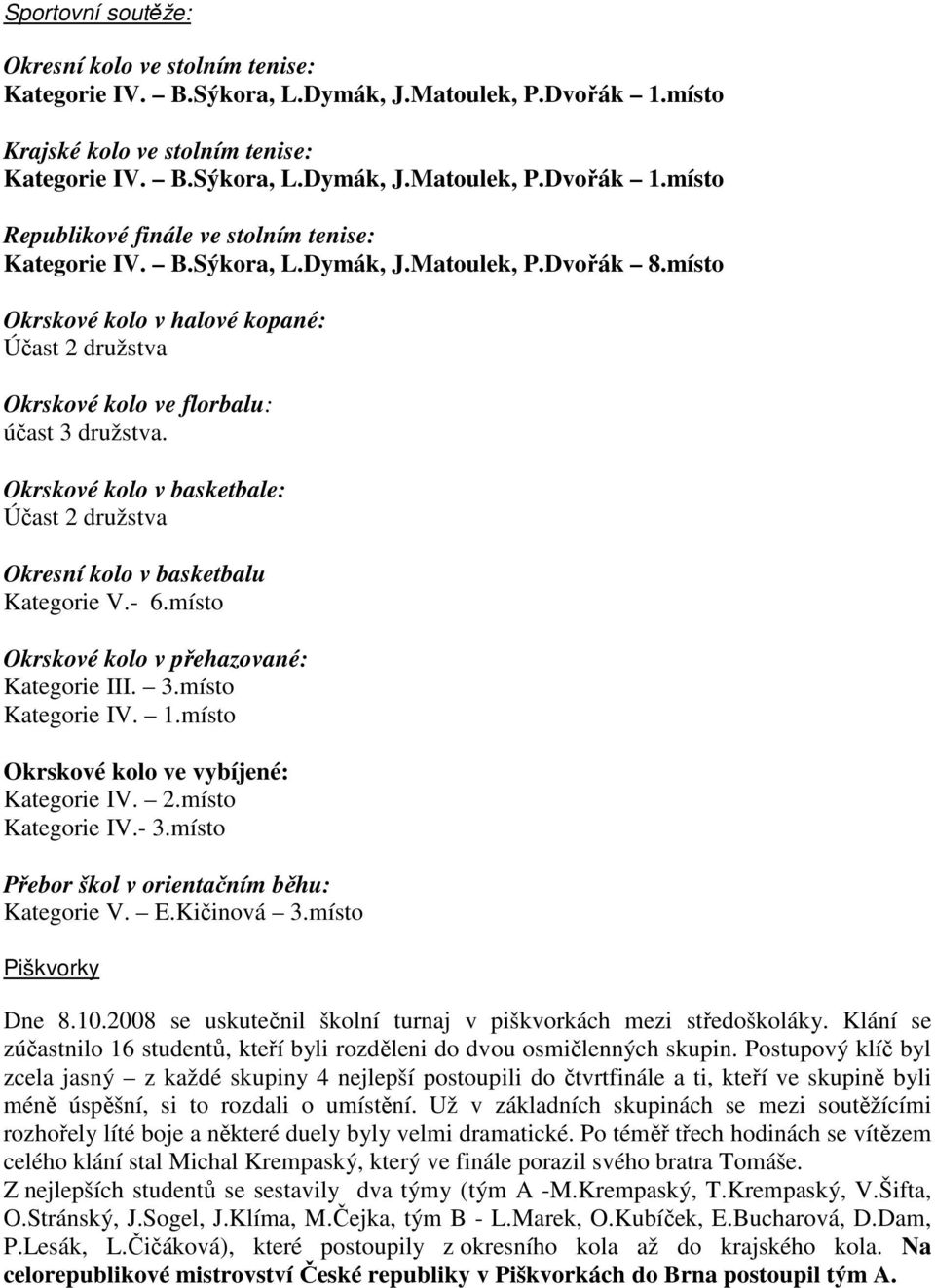 Okrskové kolo v basketbale: Účast 2 družstva Okresní kolo v basketbalu Kategorie V.- 6.místo Okrskové kolo v přehazované: Kategorie III. 3.místo Kategorie IV. 1.