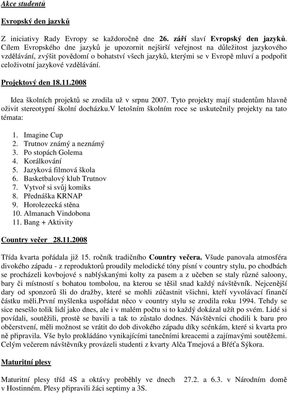 vzdělávání. Projektový den 18.11.2008 Idea školních projektů se zrodila už v srpnu 2007. Tyto projekty mají studentům hlavně oživit stereotypní školní docházku.