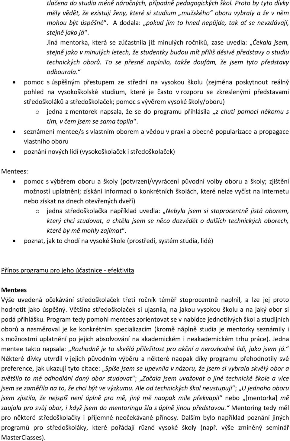 Jiná mentorka, která se zúčastnila již minulých ročníků, zase uvedla: Čekala jsem, stejně jako v minulých letech, že studentky budou mít příliš děsivé představy o studiu technických oborů.